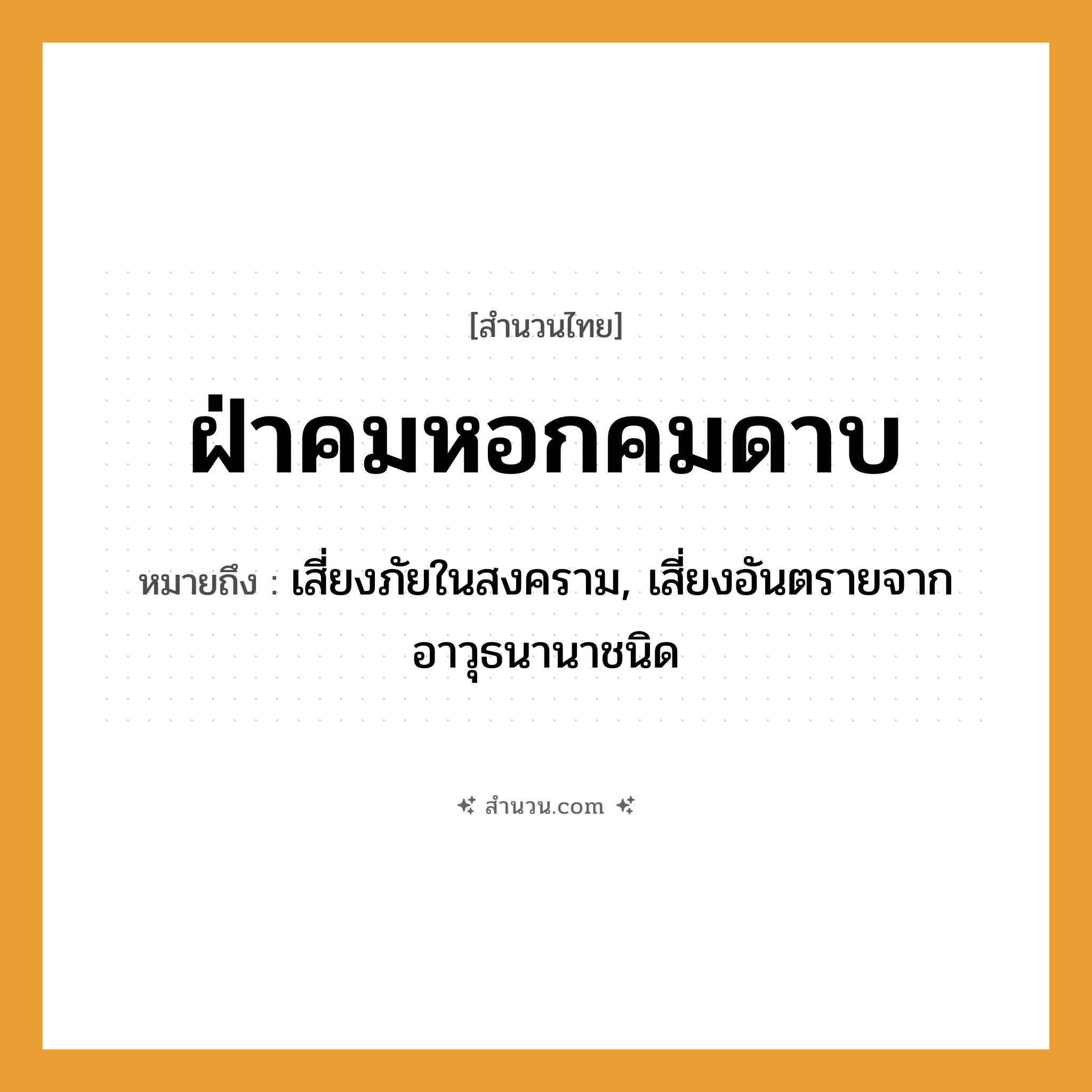 สำนวนไทย: ฝ่าคมหอกคมดาบ หมายถึง?, หมายถึง เสี่ยงภัยในสงคราม, เสี่ยงอันตรายจากอาวุธนานาชนิด