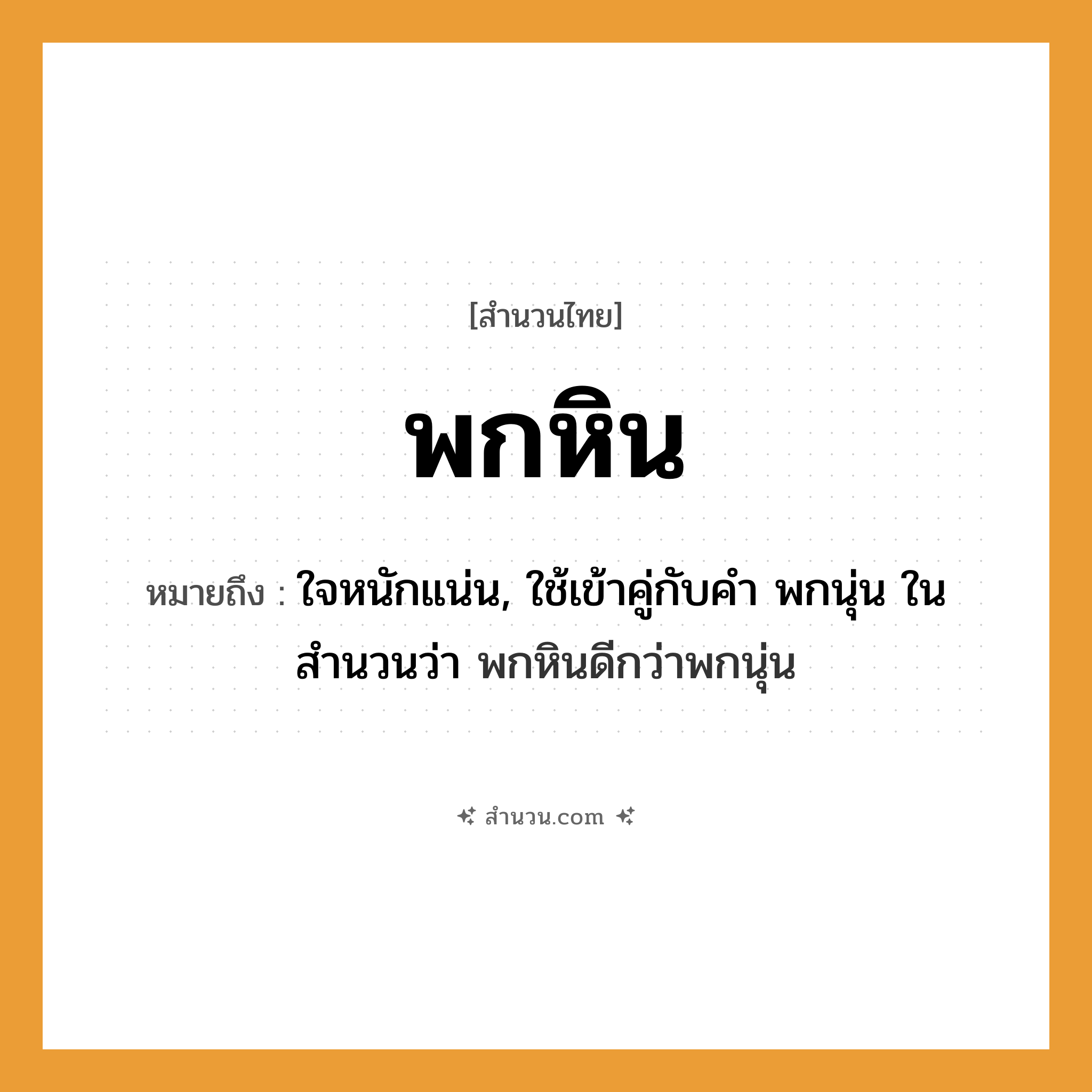 สำนวนไทย: พกหิน หมายถึง?, หมายถึง ใจหนักแน่น, ใช้เข้าคู่กับคำ พกนุ่น ในสำนวนว่า พกหินดีกว่าพกนุ่น