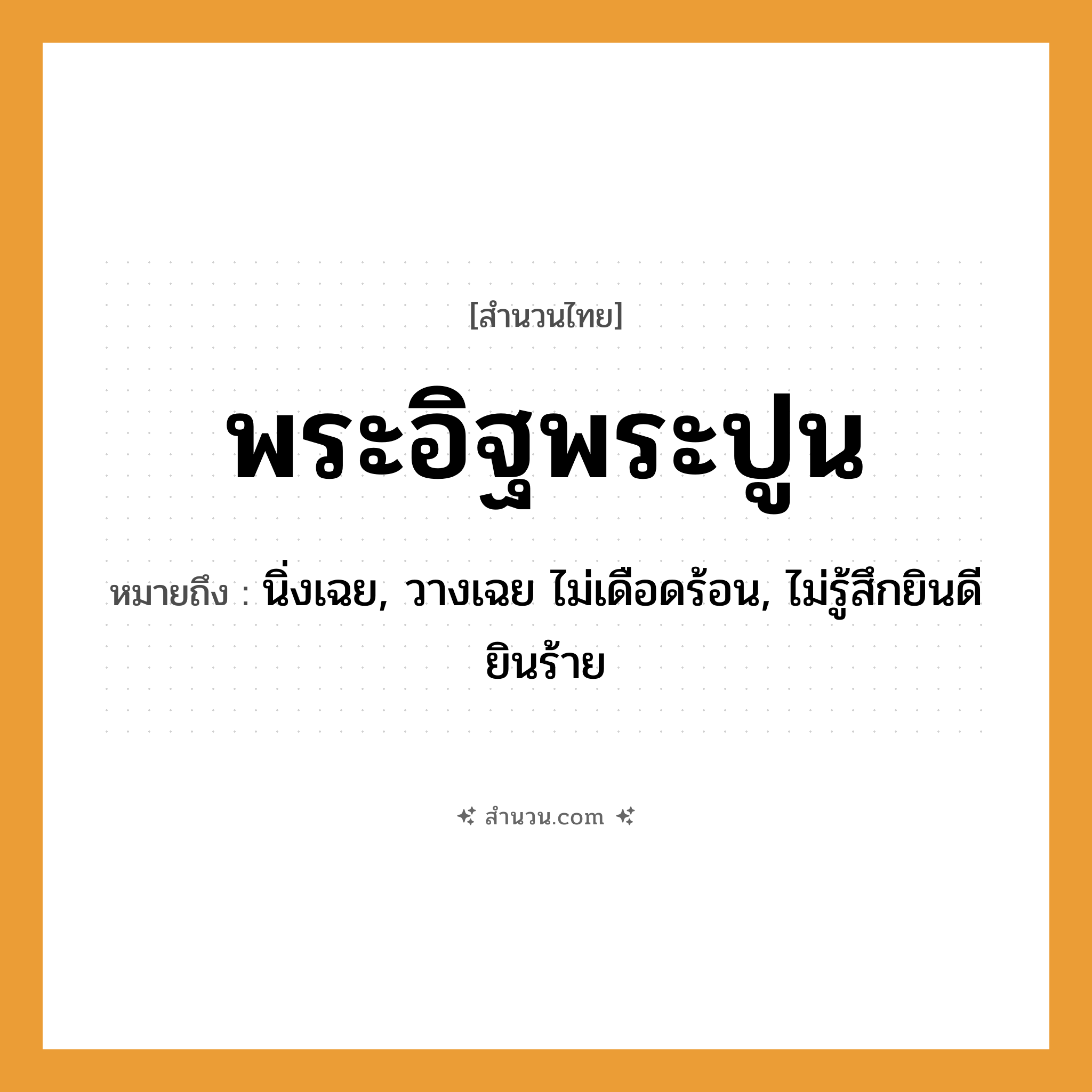 สำนวนไทย: พระอิฐพระปูน หมายถึง?, หมายถึง นิ่งเฉย, วางเฉย ไม่เดือดร้อน, ไม่รู้สึกยินดียินร้าย