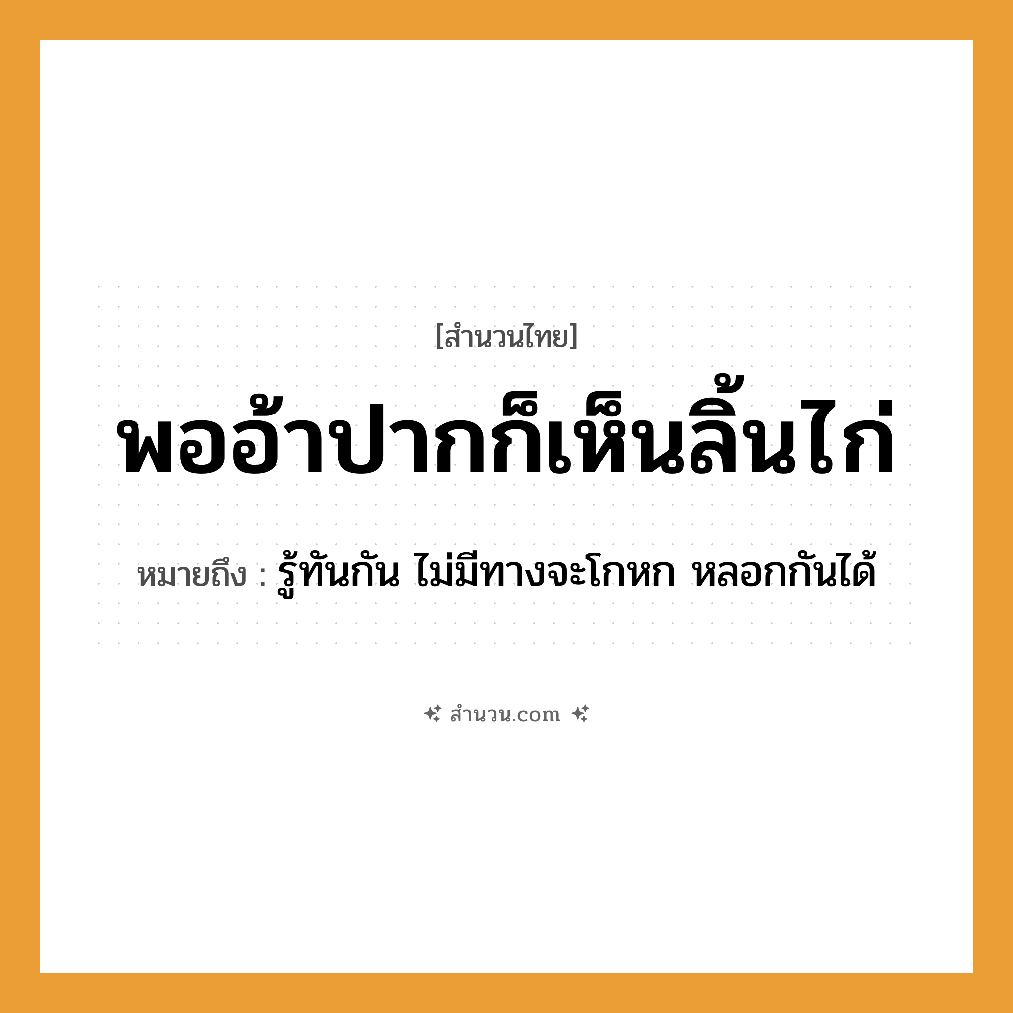 สำนวนไทย: พออ้าปากก็เห็นลิ้นไก่ หมายถึง?, หมายถึง รู้ทันกัน ไม่มีทางจะโกหก หลอกกันได้ อวัยวะ ปาก, ลิ้นไก่ คำกริยา อ้า, เห็น หมวด สำนวนไทย