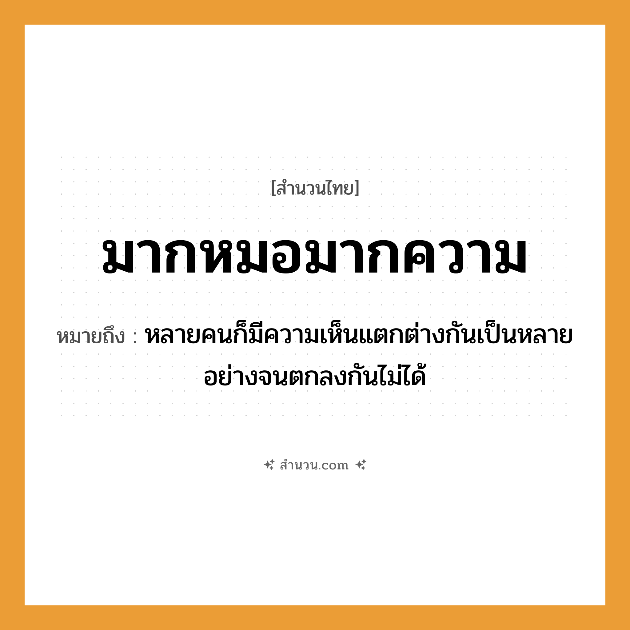 สำนวนไทย: มากหมอมากความ หมายถึง?, หมายถึง หลายคนก็มีความเห็นแตกต่างกันเป็นหลายอย่างจนตกลงกันไม่ได้ คำนาม คน