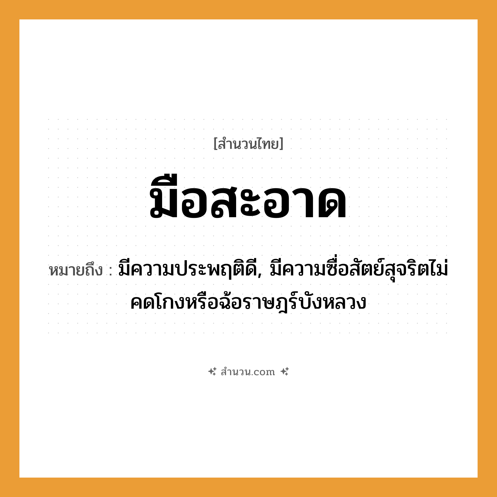 สำนวนไทย: มือสะอาด หมายถึง?, หมายถึง มีความประพฤติดี, มีความซื่อสัตย์สุจริตไม่คดโกงหรือฉ้อราษฎร์บังหลวง