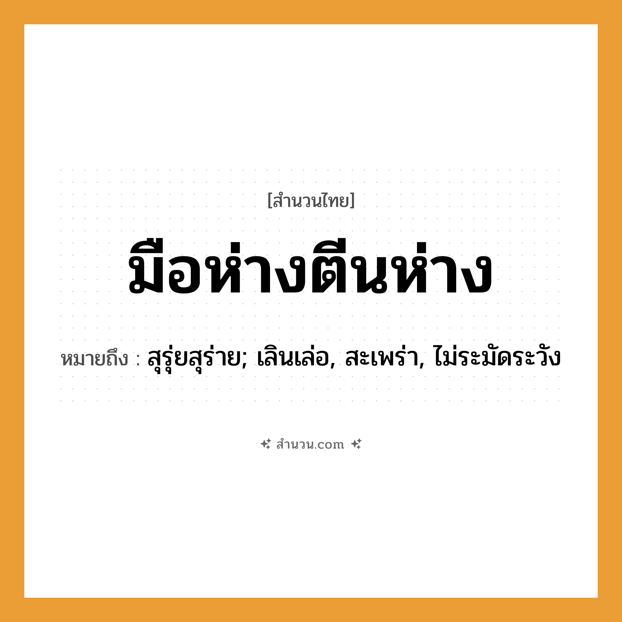 สำนวนไทย: มือห่างตีนห่าง หมายถึง?, หมายถึง สุรุ่ยสุร่าย; เลินเล่อ, สะเพร่า, ไม่ระมัดระวัง