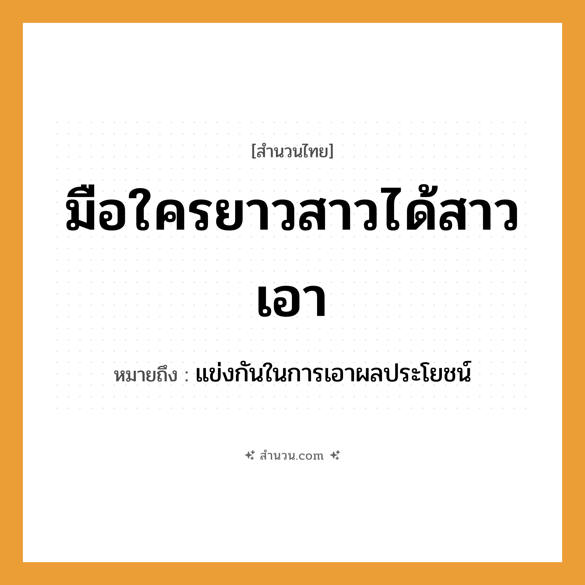 สำนวนไทย: มือใครยาวสาวได้สาวเอา หมายถึง?, หมายถึง แข่งกันในการเอาผลประโยชน์ อวัยวะ มือ