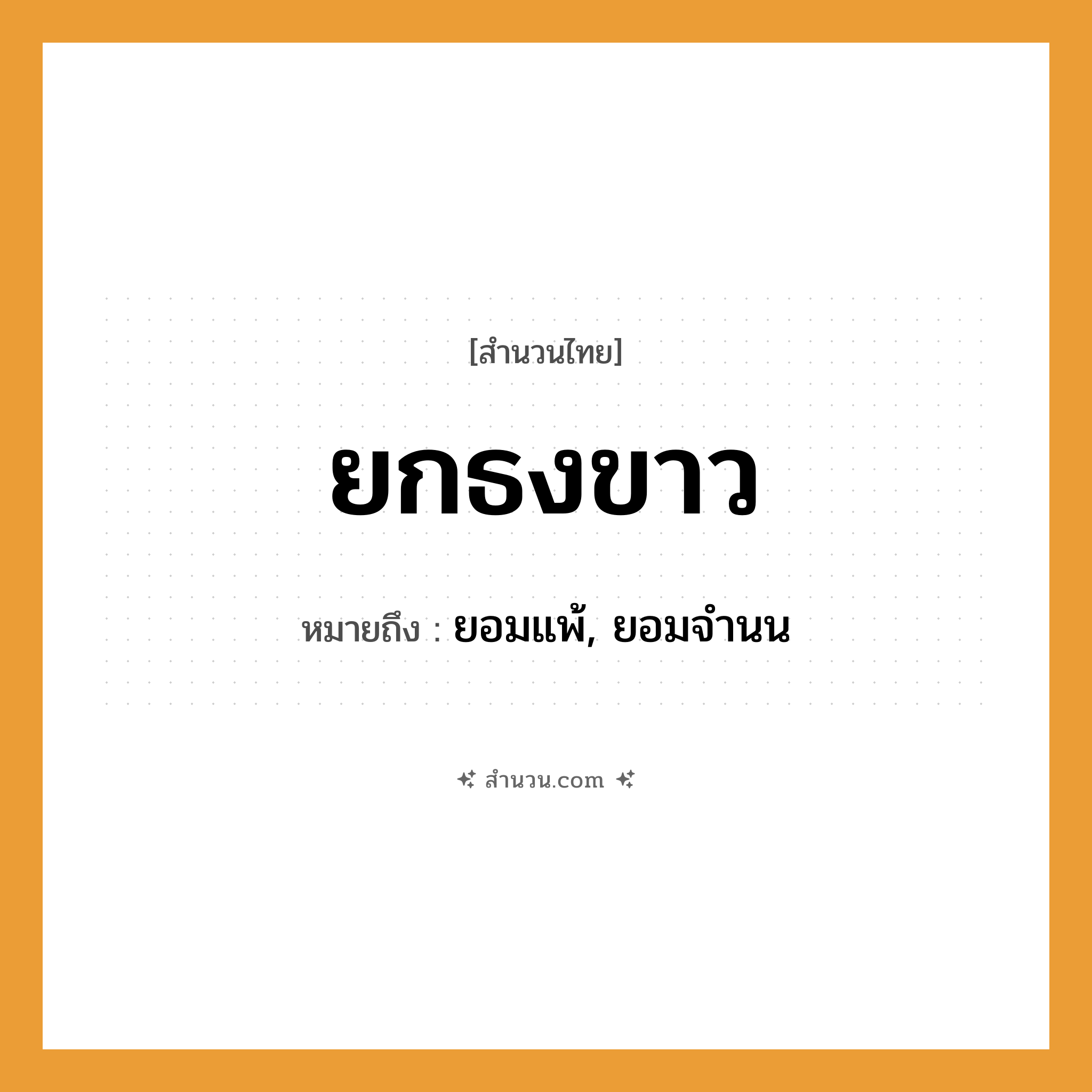 สำนวนไทย: ยกธงขาว หมายถึง?, หมายถึง ยอมแพ้, ยอมจำนน คำกริยา ยก, ยอมแพ้, จำนน สิ่งของ ธงขาว หมวด สำนวนไทย