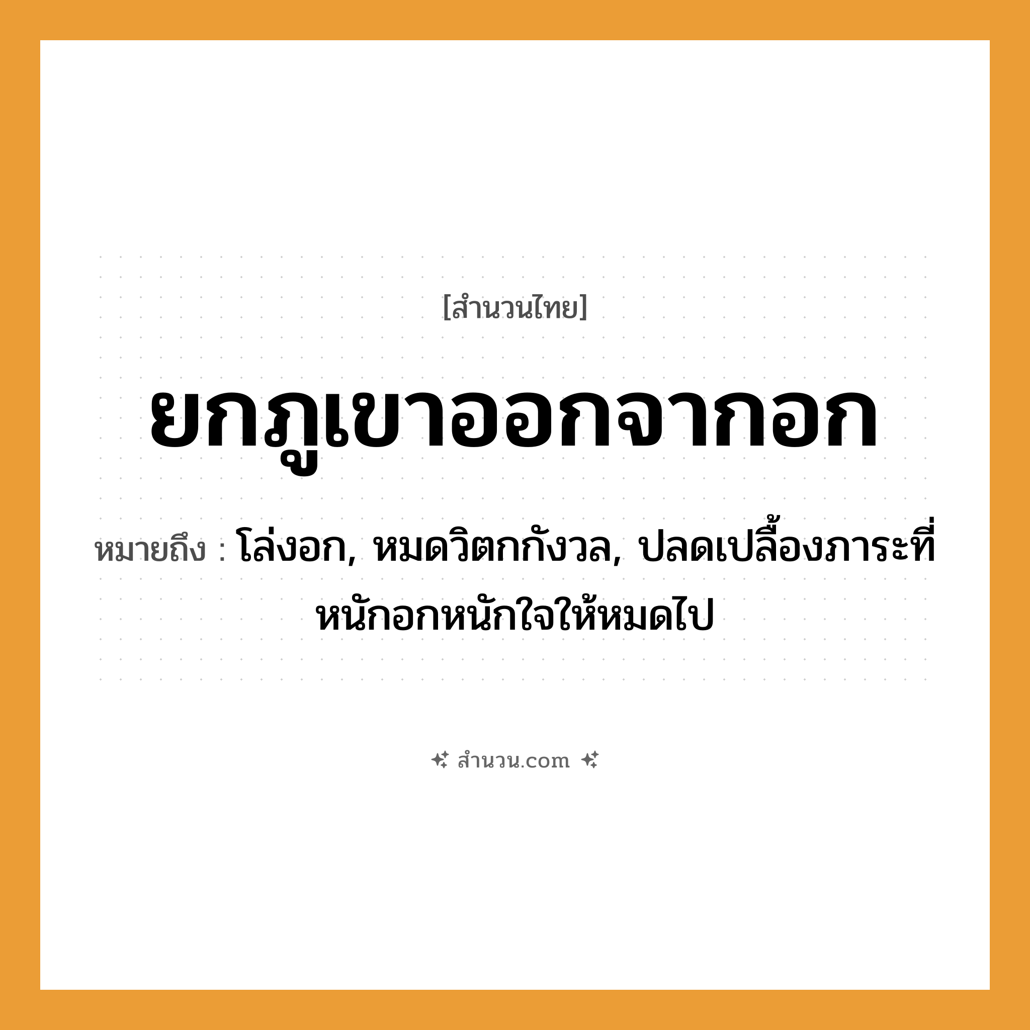 สำนวนไทย: ยกภูเขาออกจากอก หมายถึง?, หมายถึง โล่งอก, หมดวิตกกังวล, ปลดเปลื้องภาระที่หนักอกหนักใจให้หมดไป