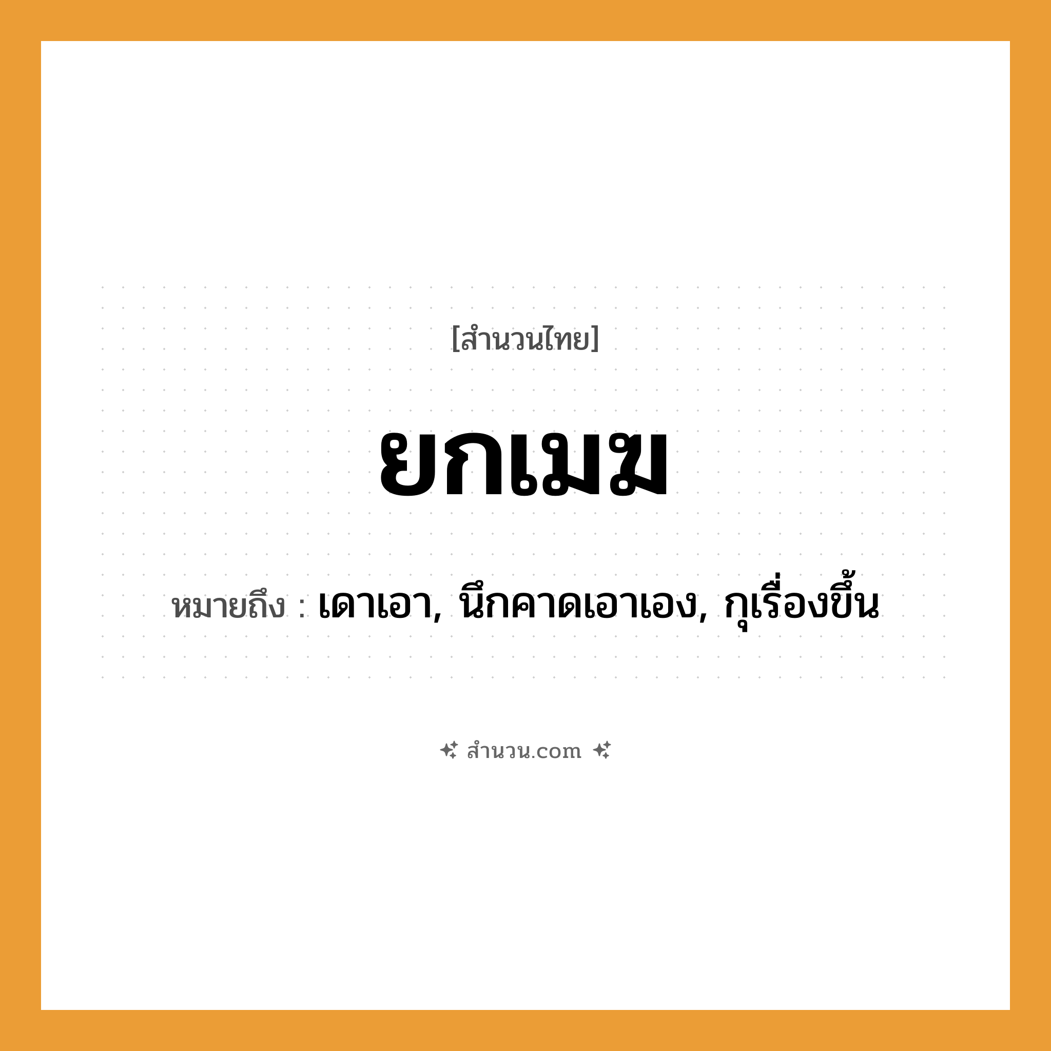 สำนวนไทย: ยกเมฆ หมายถึง?, หมายถึง เดาเอา, นึกคาดเอาเอง, กุเรื่องขึ้น คำกริยา ยก ธรรมชาติ เมฆ หมวด สำนวนไทย