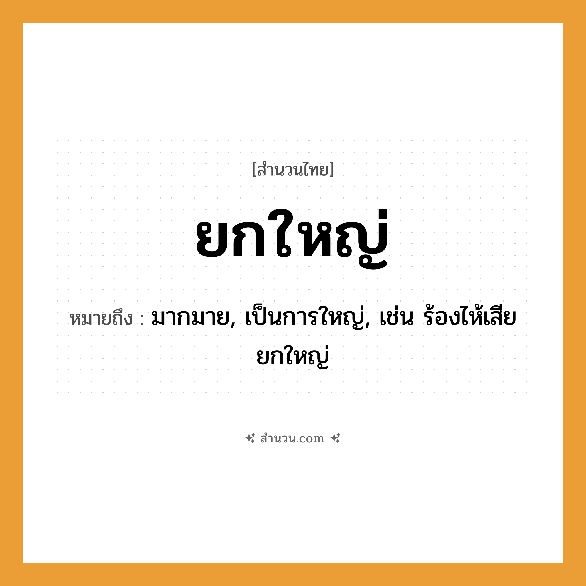 สำนวนไทย: ยกใหญ่ หมายถึง?, หมายถึง มากมาย, เป็นการใหญ่, เช่น ร้องไห้เสียยกใหญ่