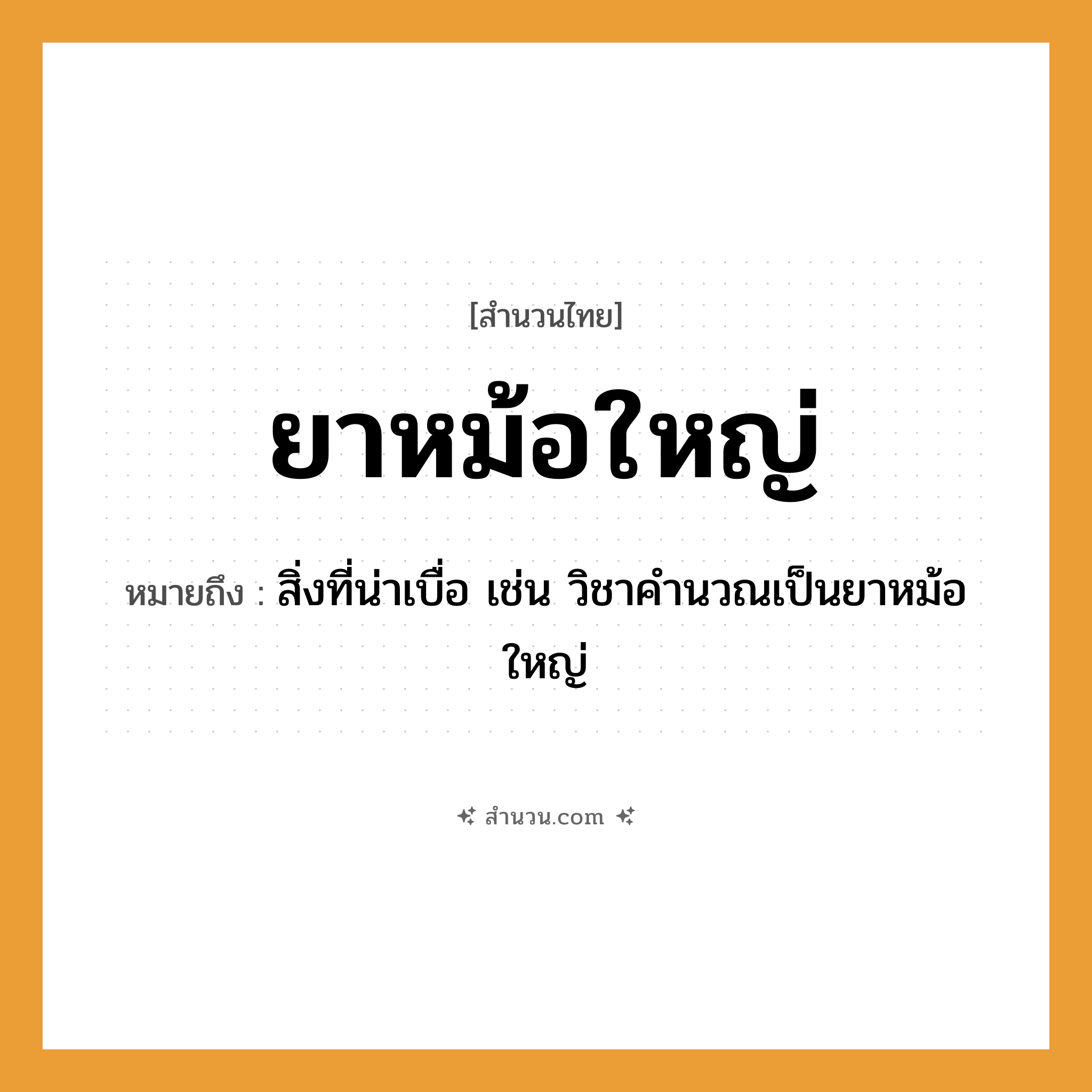 สำนวนไทย: ยาหม้อใหญ่ หมายถึง?, หมายถึง สิ่งที่น่าเบื่อ เช่น วิชาคำนวณเป็นยาหม้อใหญ่