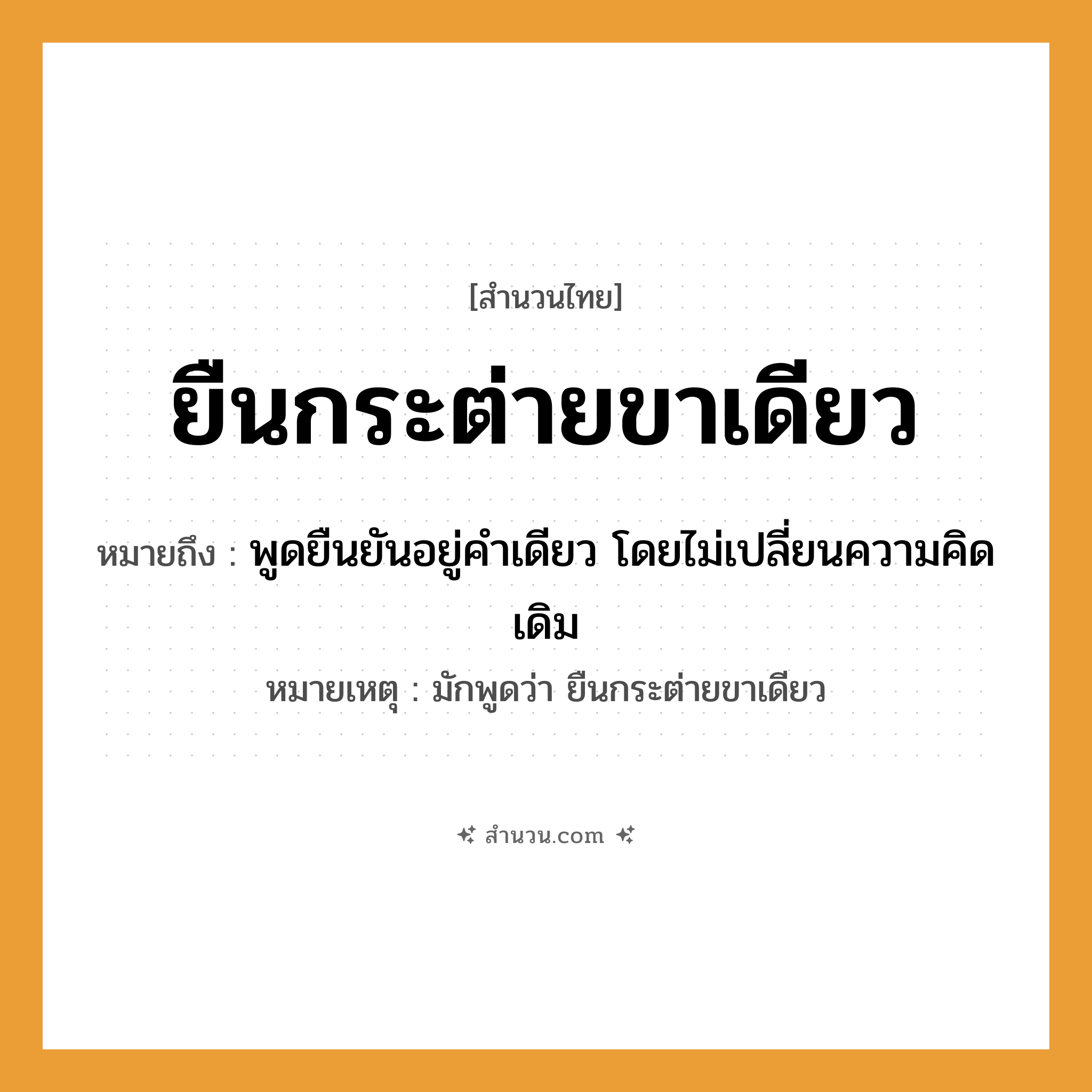 สำนวนไทย: ยืนกระต่ายขาเดียว หมายถึง?, หมายถึง พูดยืนยันอยู่คำเดียว โดยไม่เปลี่ยนความคิดเดิม หมายเหตุ มักพูดว่า ยืนกระต่ายขาเดียว