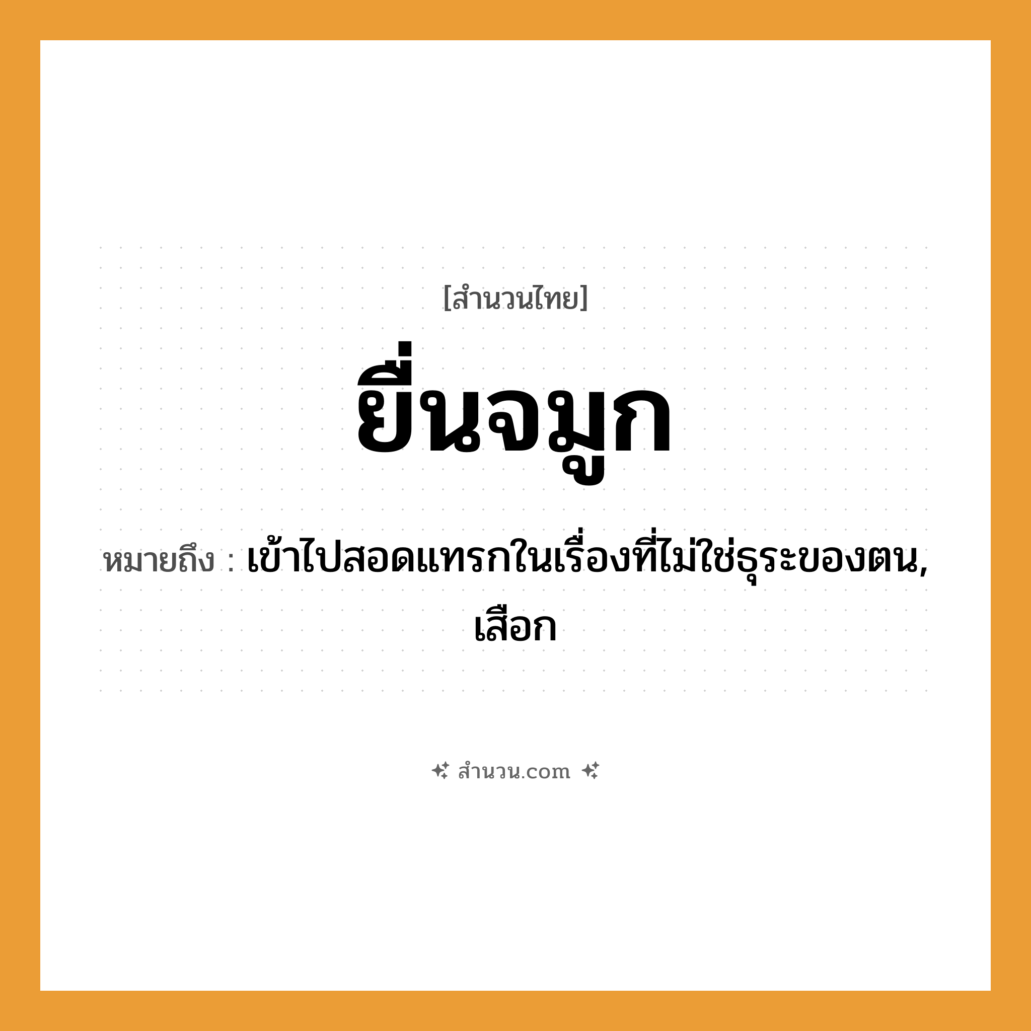 สำนวนไทย: ยื่นจมูก หมายถึง?, หมายถึง เข้าไปสอดแทรกในเรื่องที่ไม่ใช่ธุระของตน, เสือก