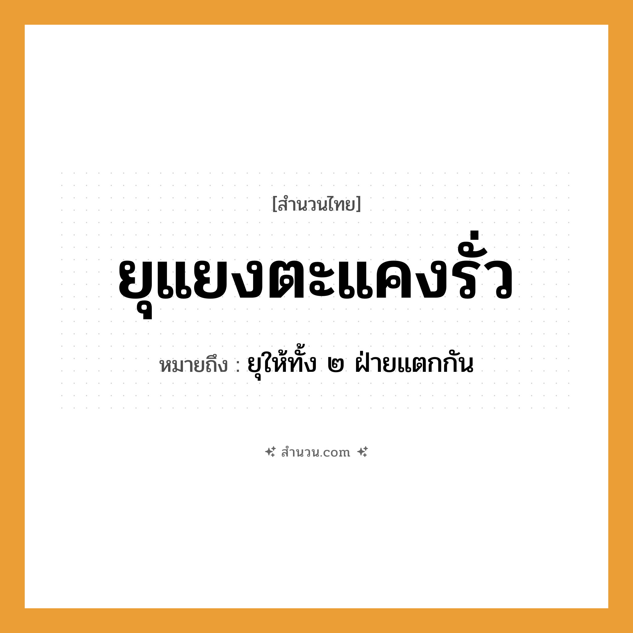 สำนวนไทย: ยุแยงตะแคงรั่ว หมายถึง?, หมายถึง ยุให้ทั้ง ๒ ฝ่ายแตกกัน