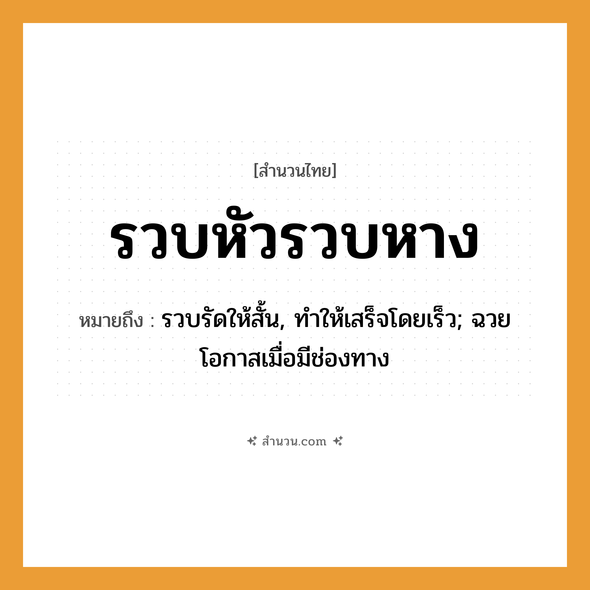 สำนวนไทย: รวบหัวรวบหาง หมายถึง?, หมายถึง รวบรัดให้สั้น, ทําให้เสร็จโดยเร็ว; ฉวยโอกาสเมื่อมีช่องทาง