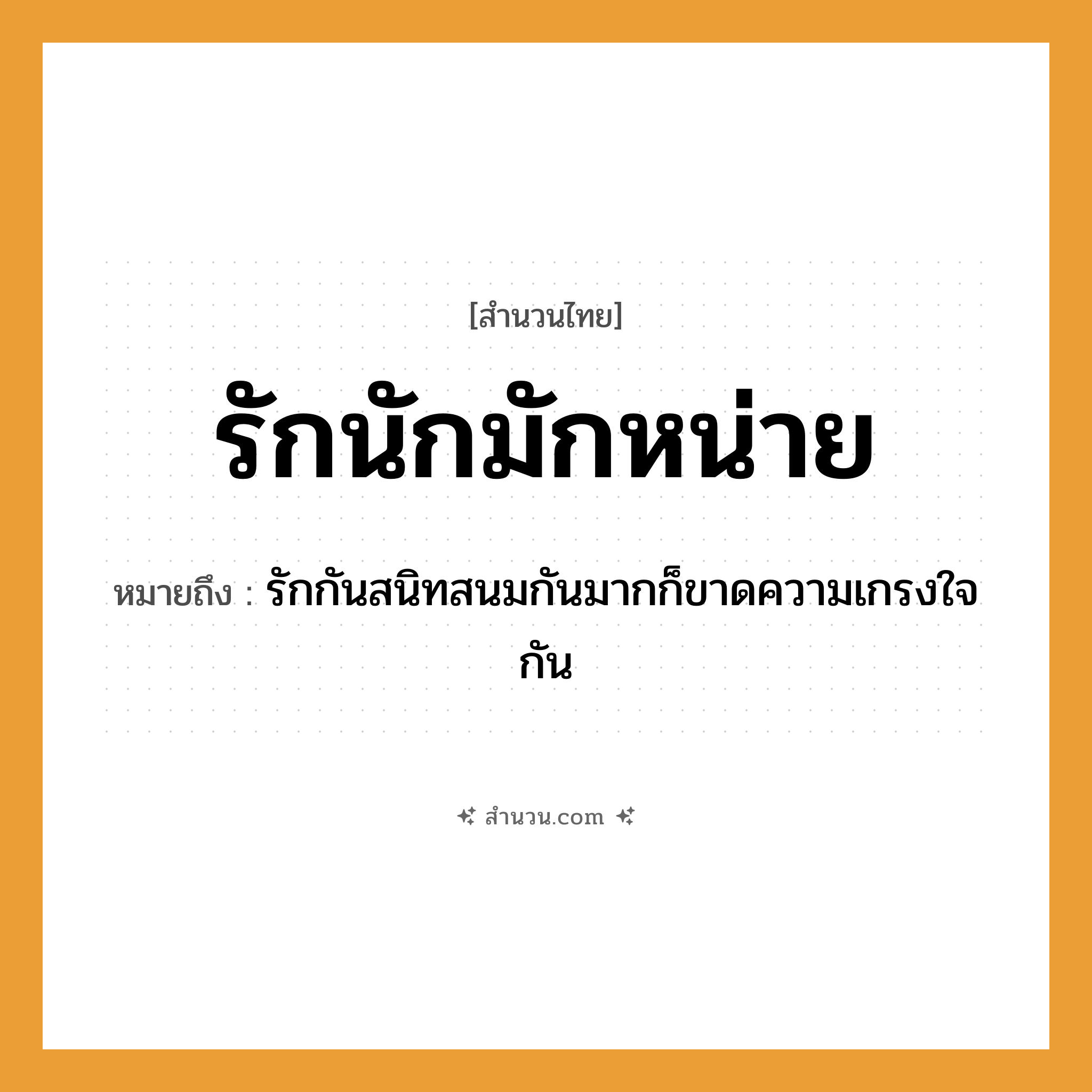 สำนวนไทย: รักนักมักหน่าย หมายถึง?, หมายถึง รักกันสนิทสนมกันมากก็ขาดความเกรงใจกัน คำกริยา รัก