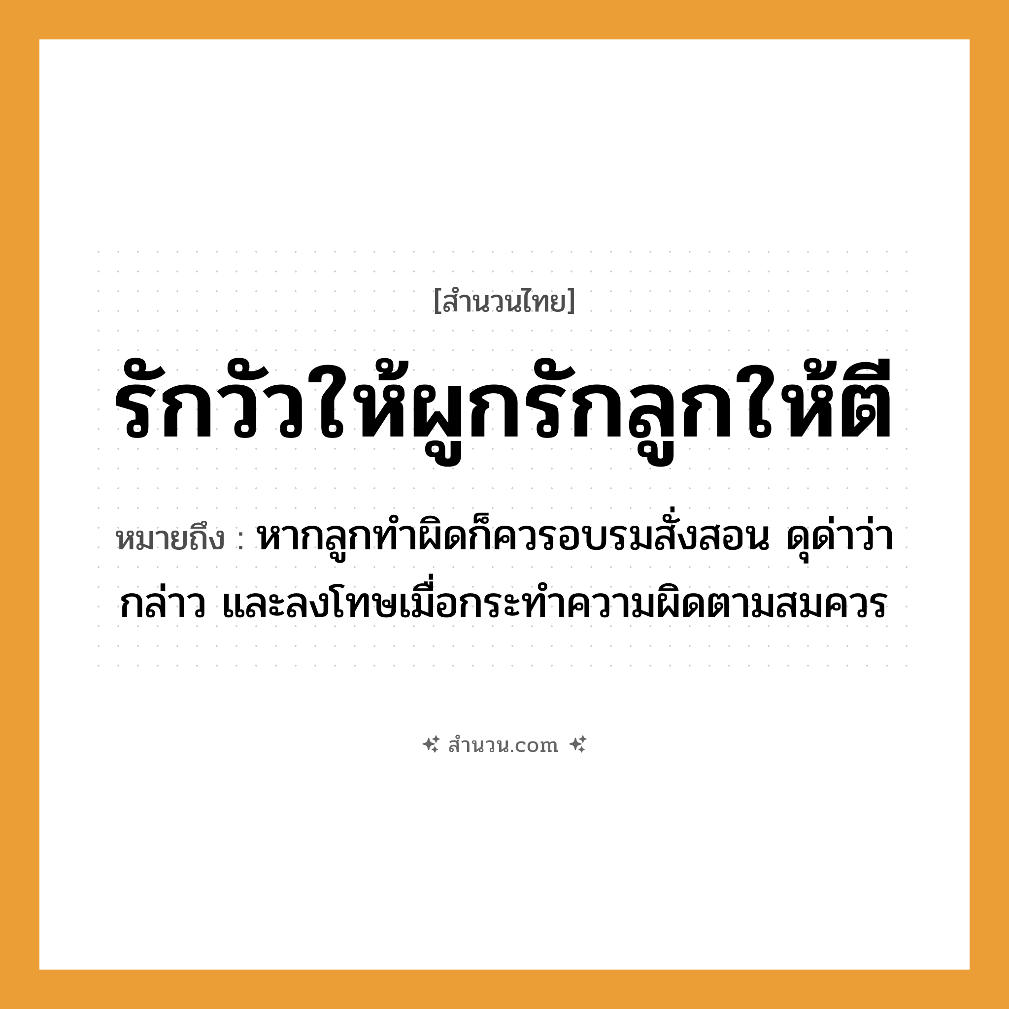 สำนวนไทย: รักวัวให้ผูกรักลูกให้ตี หมายถึง?, หมายถึง หากลูกทำผิดก็ควรอบรมสั่งสอน ดุด่าว่ากล่าว และลงโทษเมื่อกระทำความผิดตามสมควร สัตว์ วัว คำกริยา รัก, ตี ครอบครัว ลูก