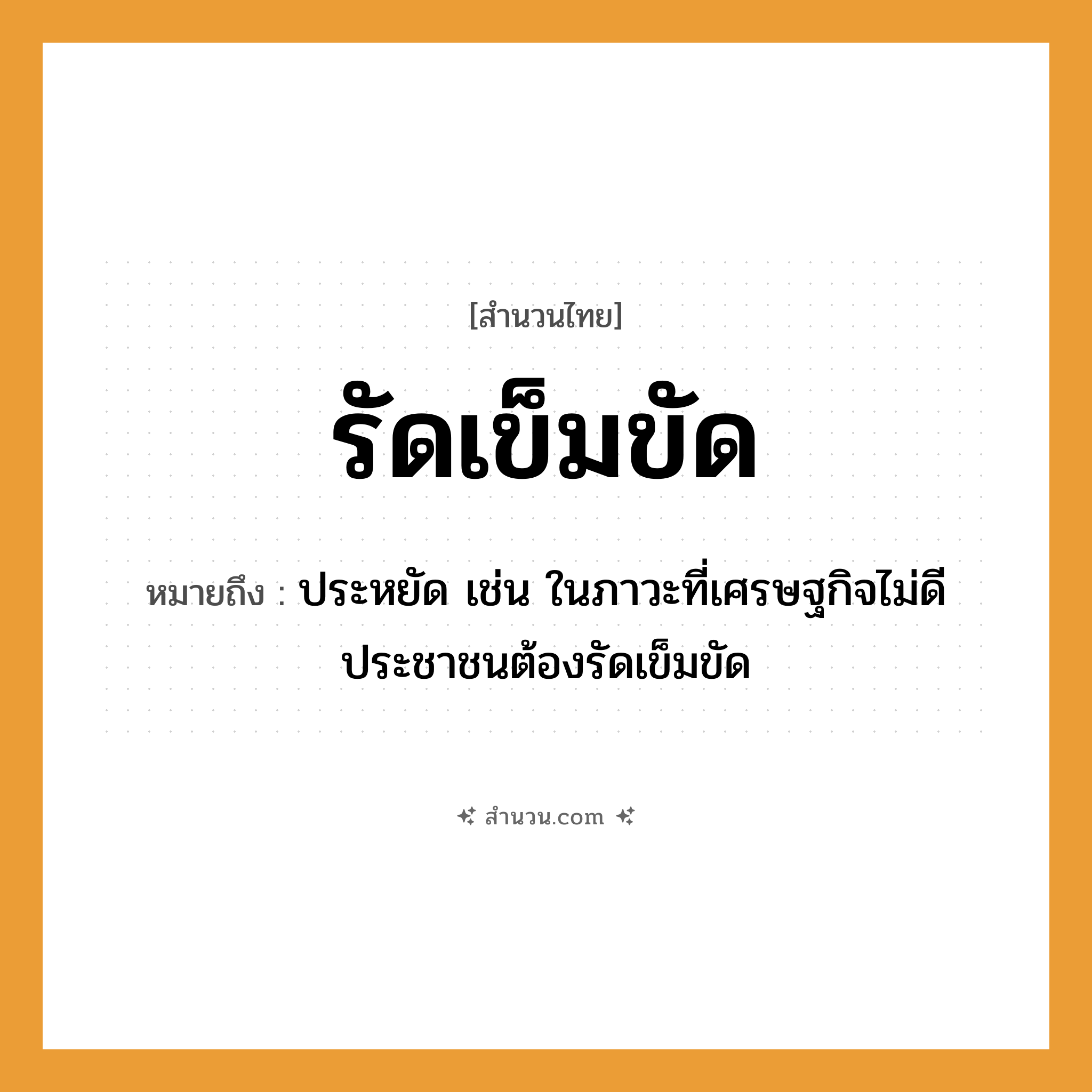 สำนวนไทย: รัดเข็มขัด หมายถึง?, หมายถึง ประหยัด หมายเหตุ เช่น ในภาวะที่เศรษฐกิจไม่ดี ประชาชนต้องรัดเข็มขัด