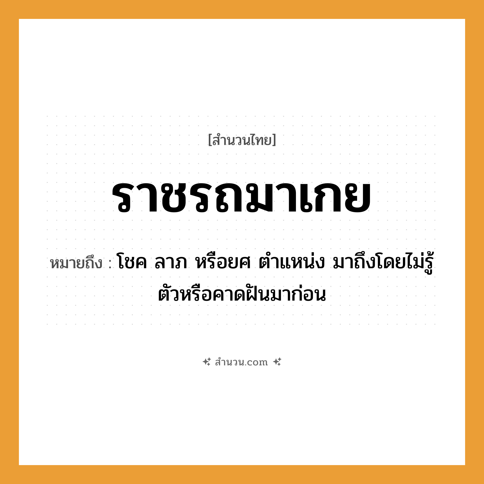สำนวนไทย: ราชรถมาเกย หมายถึง?, หมายถึง โชค ลาภ หรือยศ ตําแหน่ง มาถึงโดยไม่รู้ตัวหรือคาดฝันมาก่อน