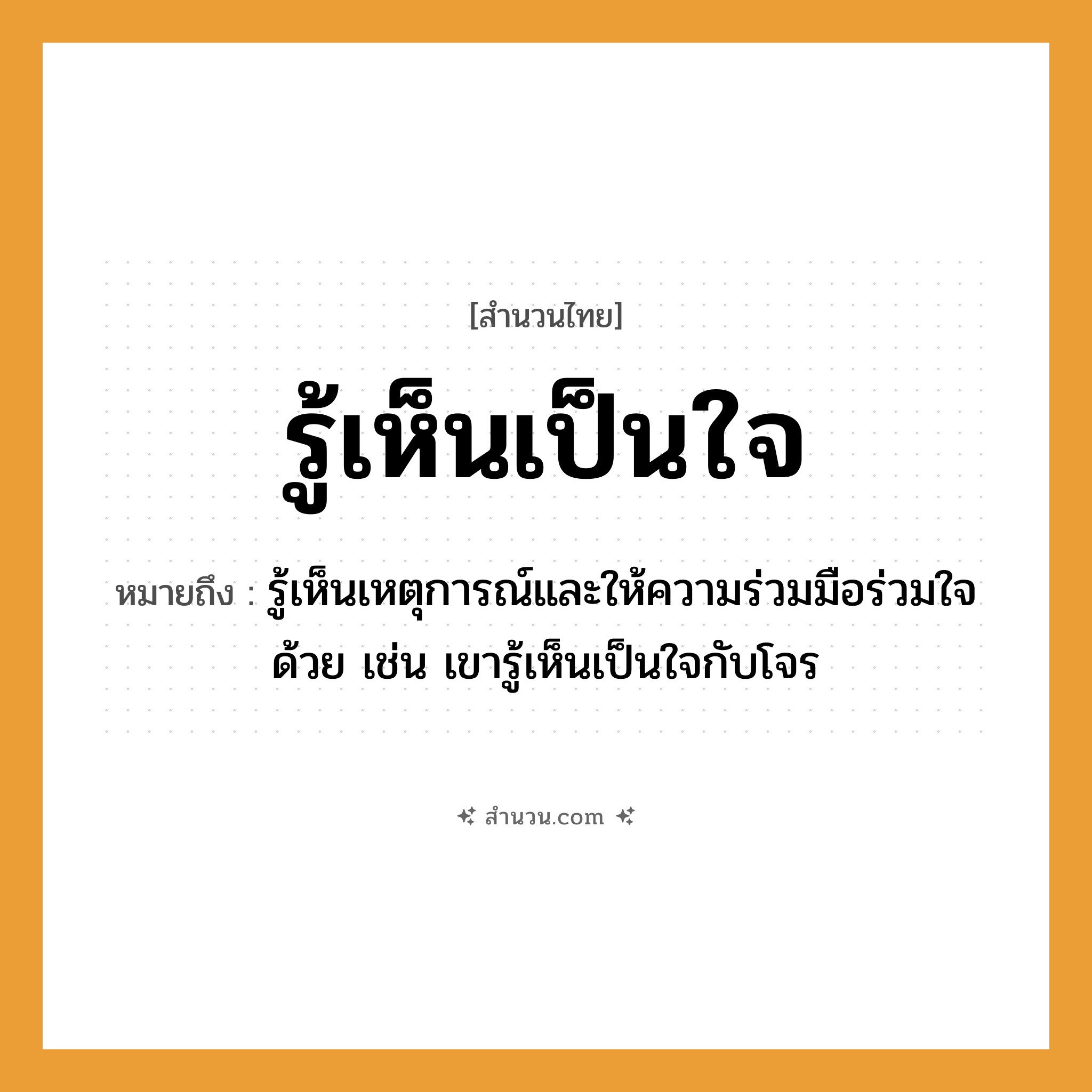 สำนวนไทย: รู้เห็นเป็นใจ หมายถึง?, หมายถึง รู้เห็นเหตุการณ์และให้ความร่วมมือร่วมใจด้วย เช่น เขารู้เห็นเป็นใจกับโจร