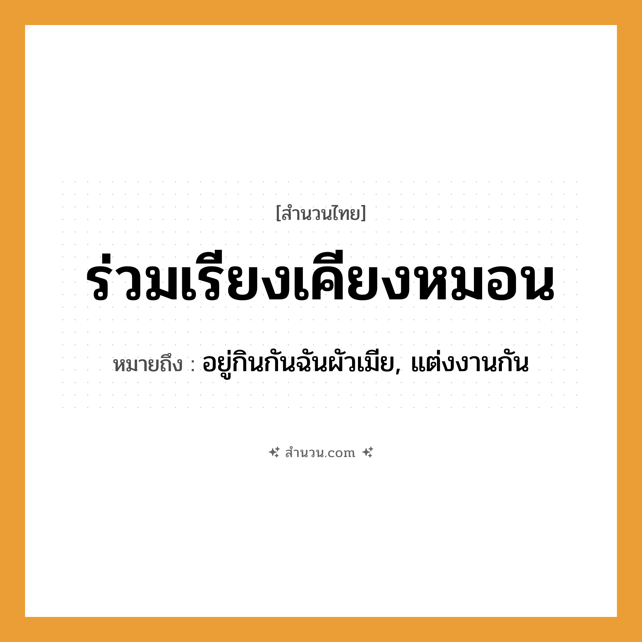 สำนวนไทย: ร่วมเรียงเคียงหมอน หมายถึง?, หมายถึง อยู่กินกันฉันผัวเมีย, แต่งงานกัน