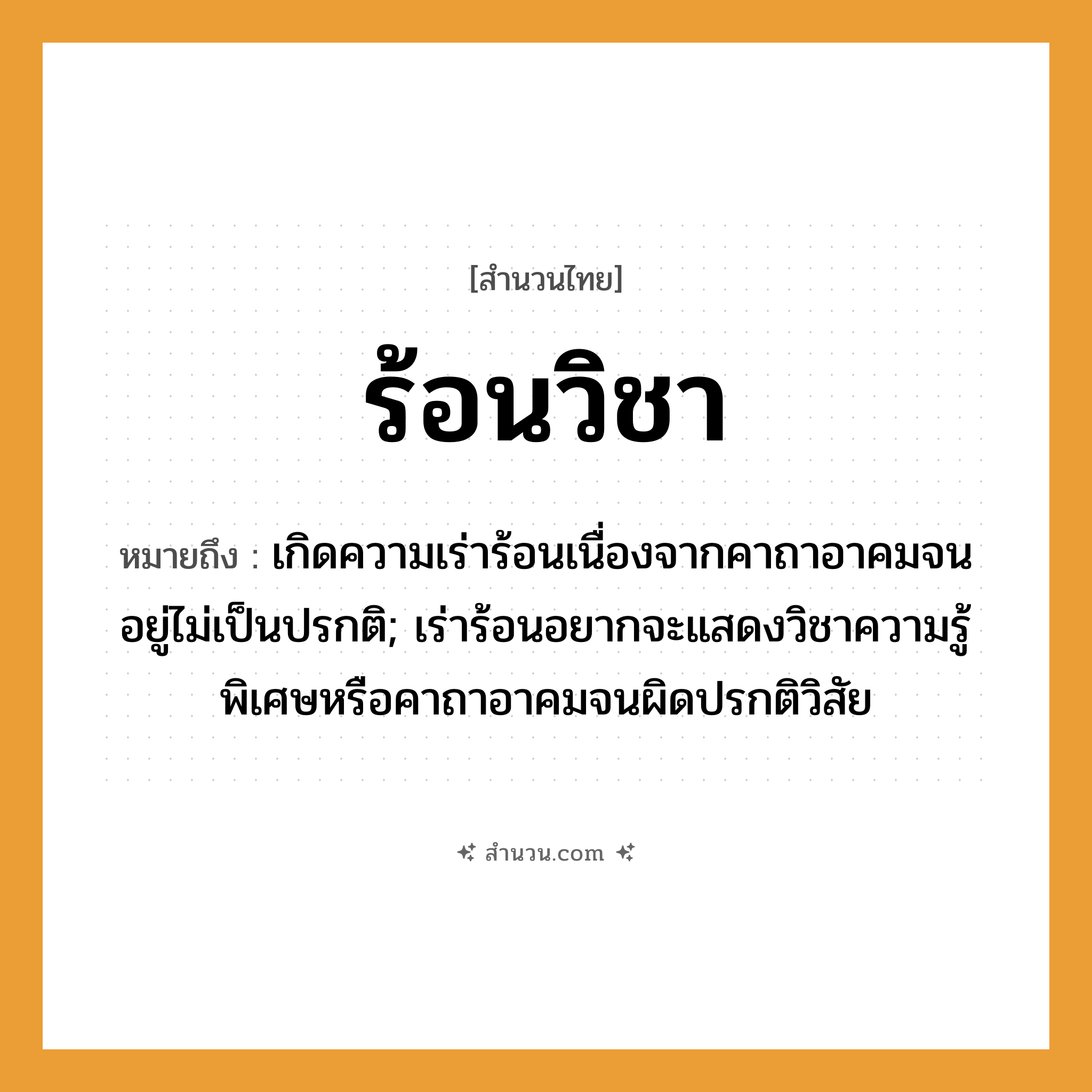 สำนวนไทย: ร้อนวิชา หมายถึง?, หมายถึง เกิดความเร่าร้อนเนื่องจากคาถาอาคมจนอยู่ไม่เป็นปรกติ; เร่าร้อนอยากจะแสดงวิชาความรู้พิเศษหรือคาถาอาคมจนผิดปรกติวิสัย