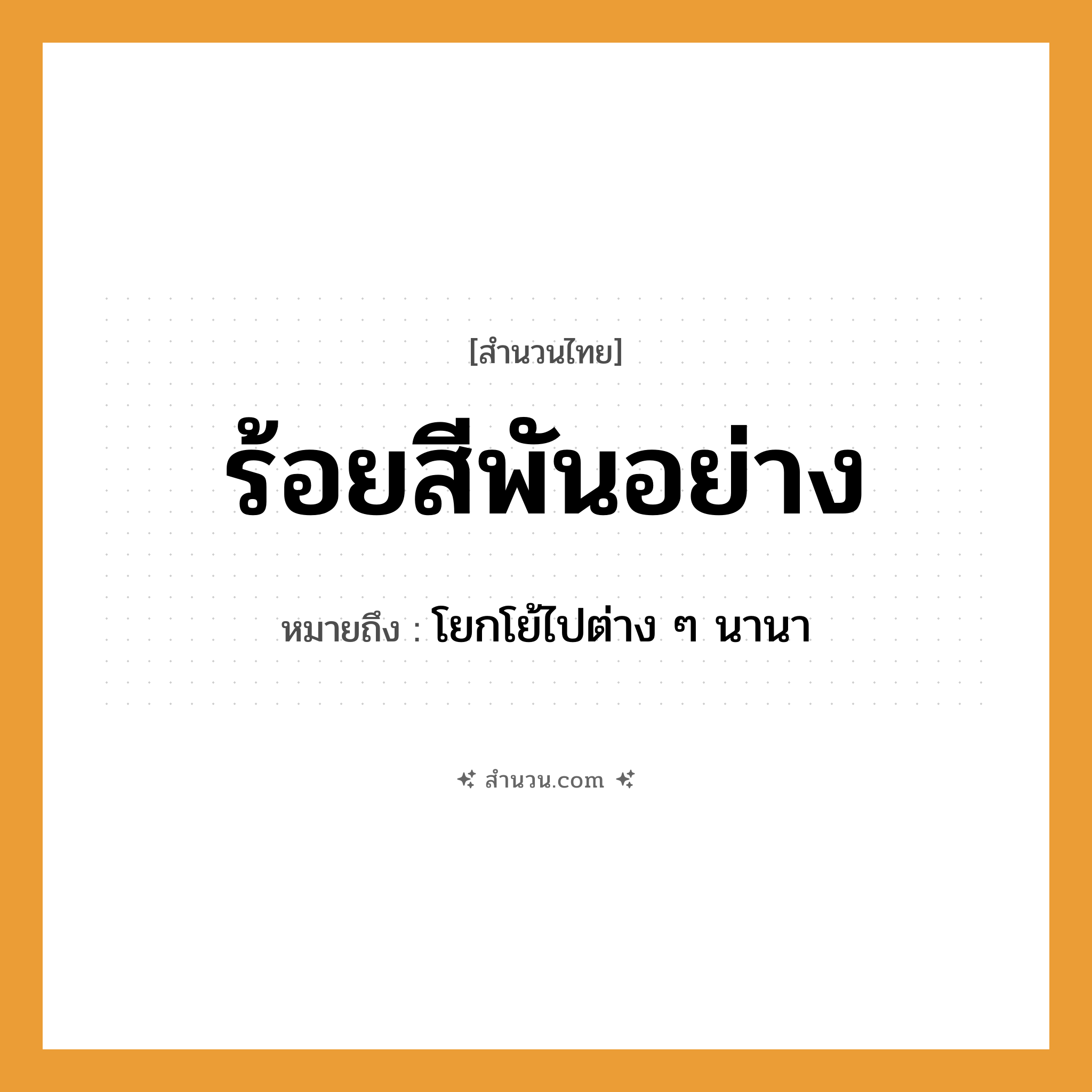 สำนวนไทย: ร้อยสีพันอย่าง หมายถึง?, หมายถึง โยกโย้ไปต่าง ๆ นานา