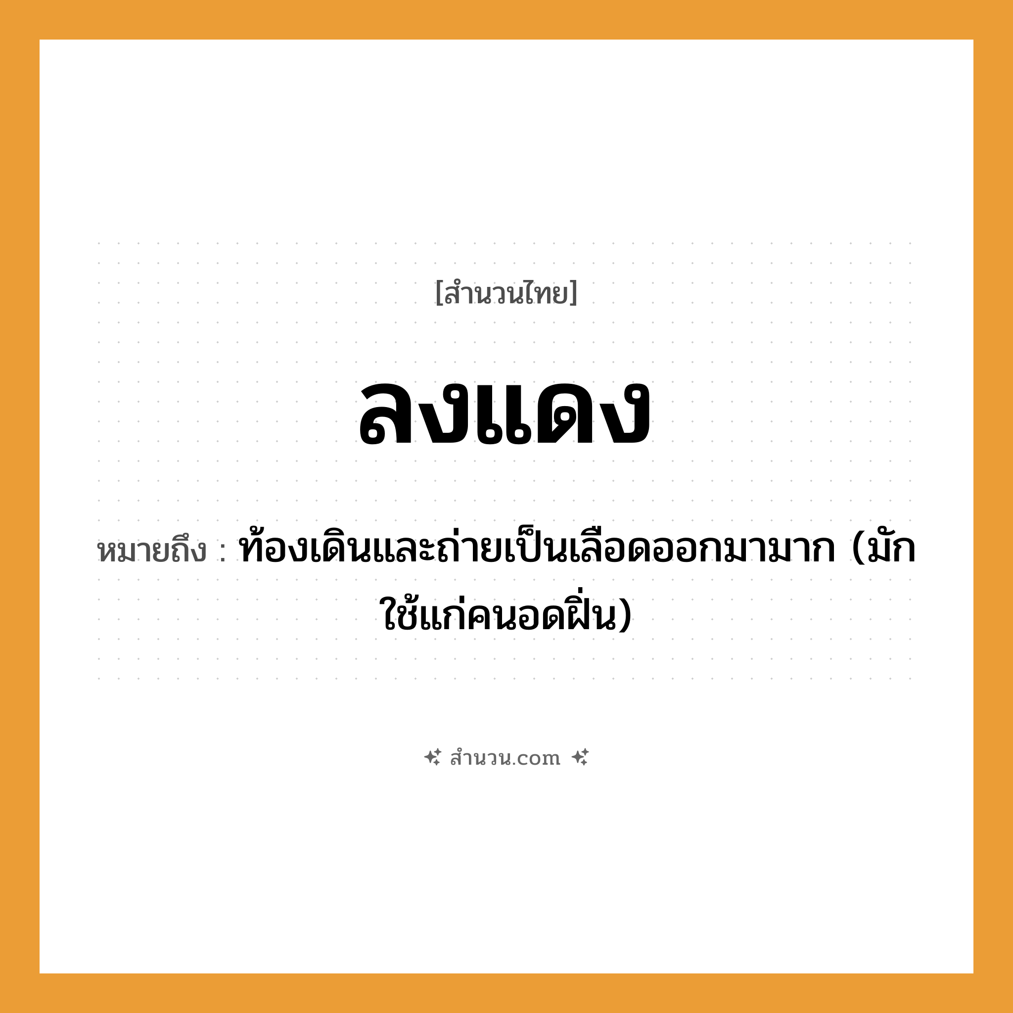 สำนวนไทย: ลงแดง หมายถึง?, หมายถึง ท้องเดินและถ่ายเป็นเลือดออกมามาก (มักใช้แก่คนอดฝิ่น) คำนาม คน อวัยวะ เลือด