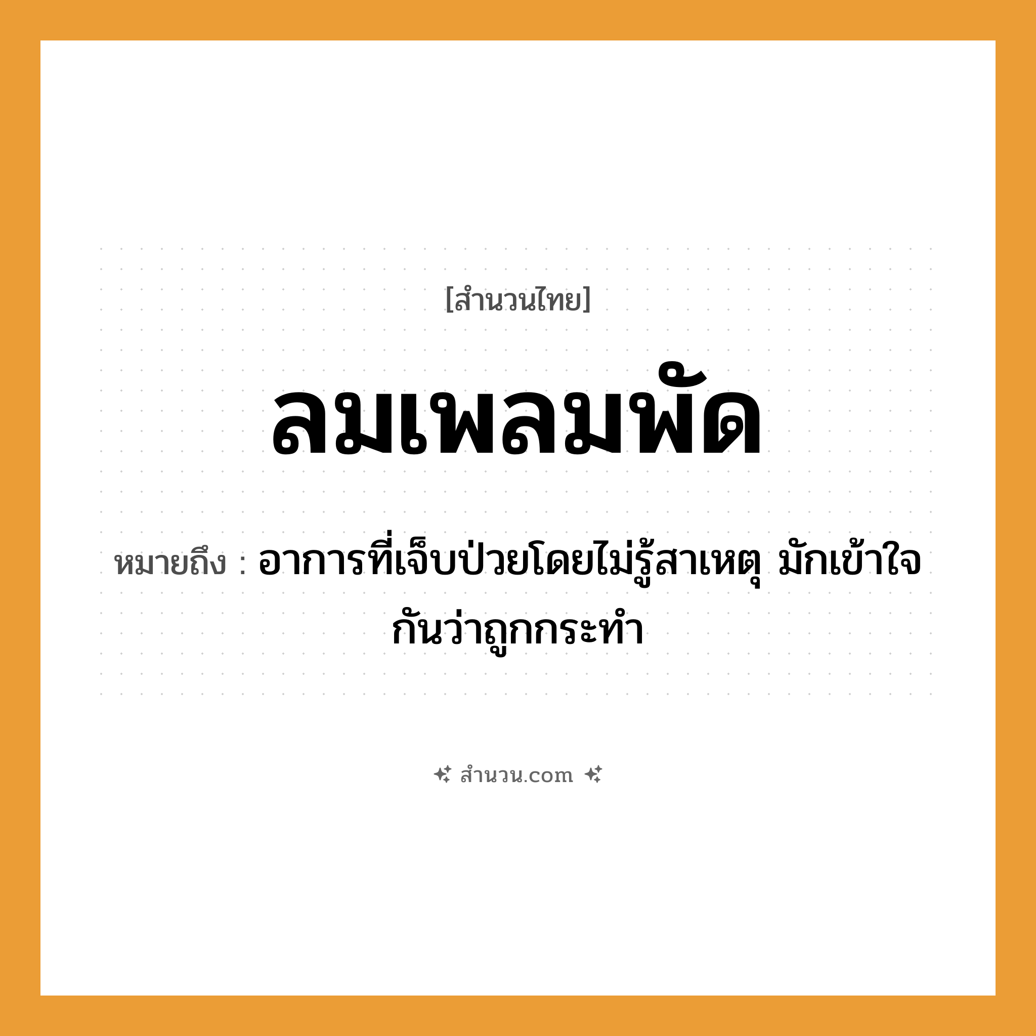สำนวนไทย: ลมเพลมพัด หมายถึง?, หมายถึง อาการที่เจ็บป่วยโดยไม่รู้สาเหตุ มักเข้าใจกันว่าถูกกระทํา