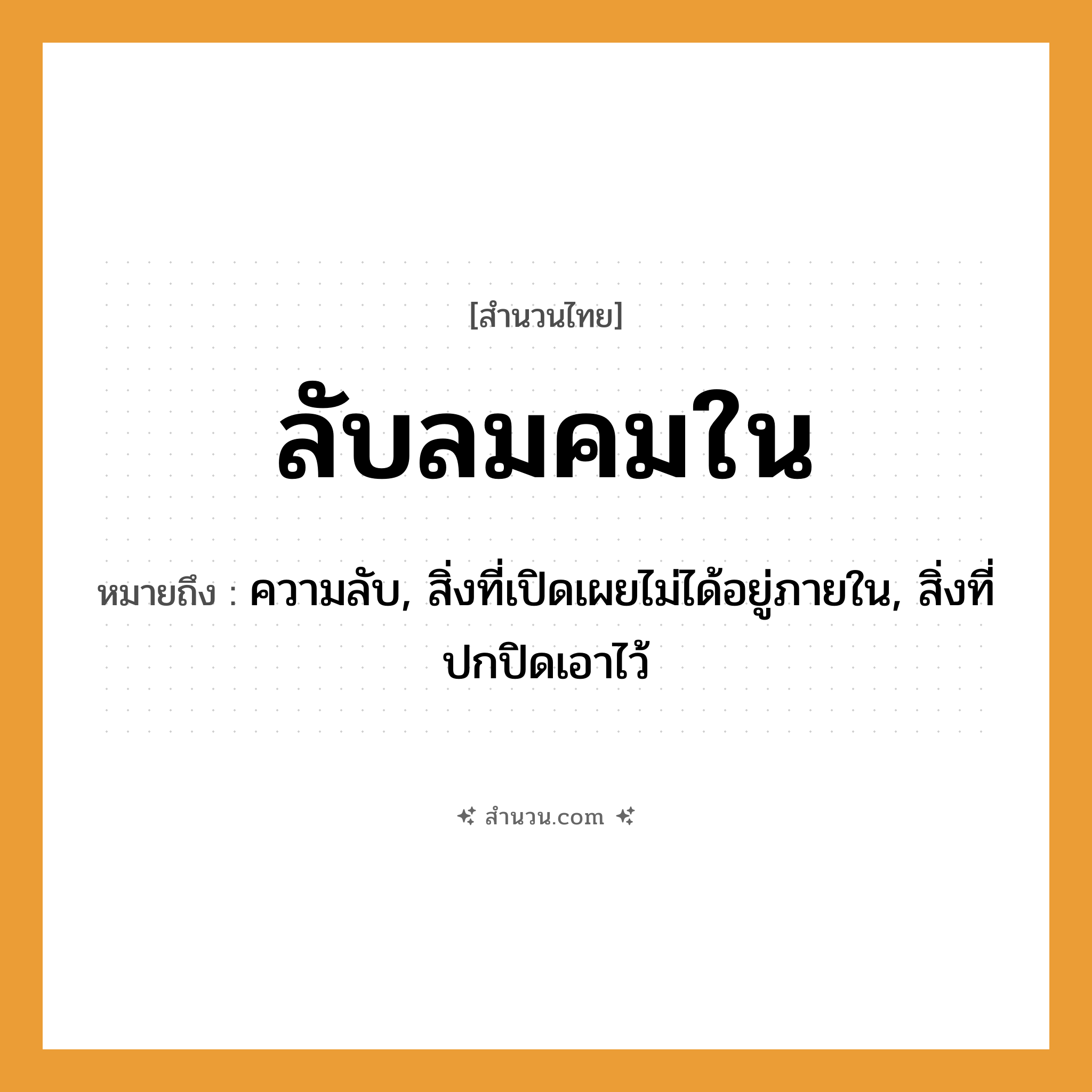 สำนวนไทย: ลับลมคมใน หมายถึง?, หมายถึง ความลับ, สิ่งที่เปิดเผยไม่ได้อยู่ภายใน, สิ่งที่ปกปิดเอาไว้