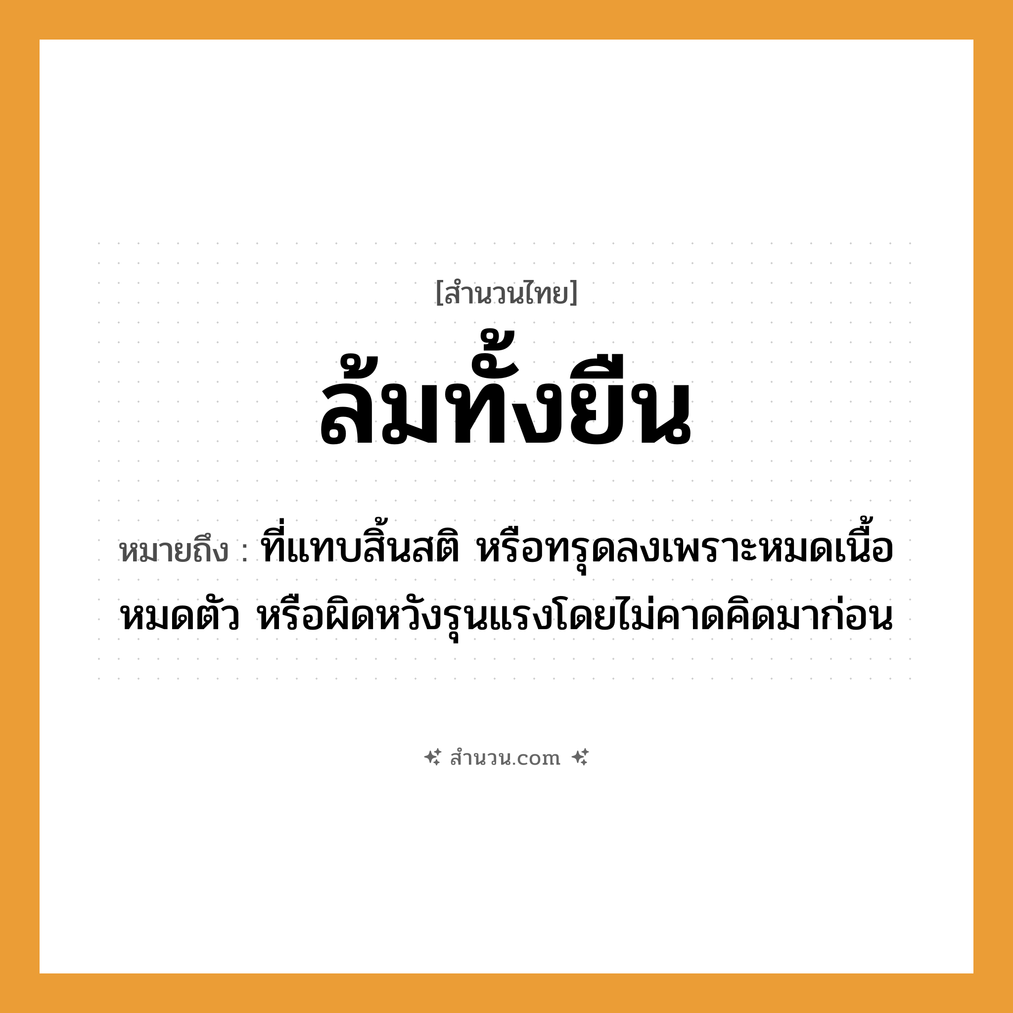 สำนวนไทย: ล้มทั้งยืน หมายถึง?, หมายถึง ที่แทบสิ้นสติ หรือทรุดลงเพราะหมดเนื้อหมดตัว หรือผิดหวังรุนแรงโดยไม่คาดคิดมาก่อน คำกริยา ล้ม, ยืน คำนาม ความตาย อวัยวะ ร่างกาย หมวด สำนวนไทย