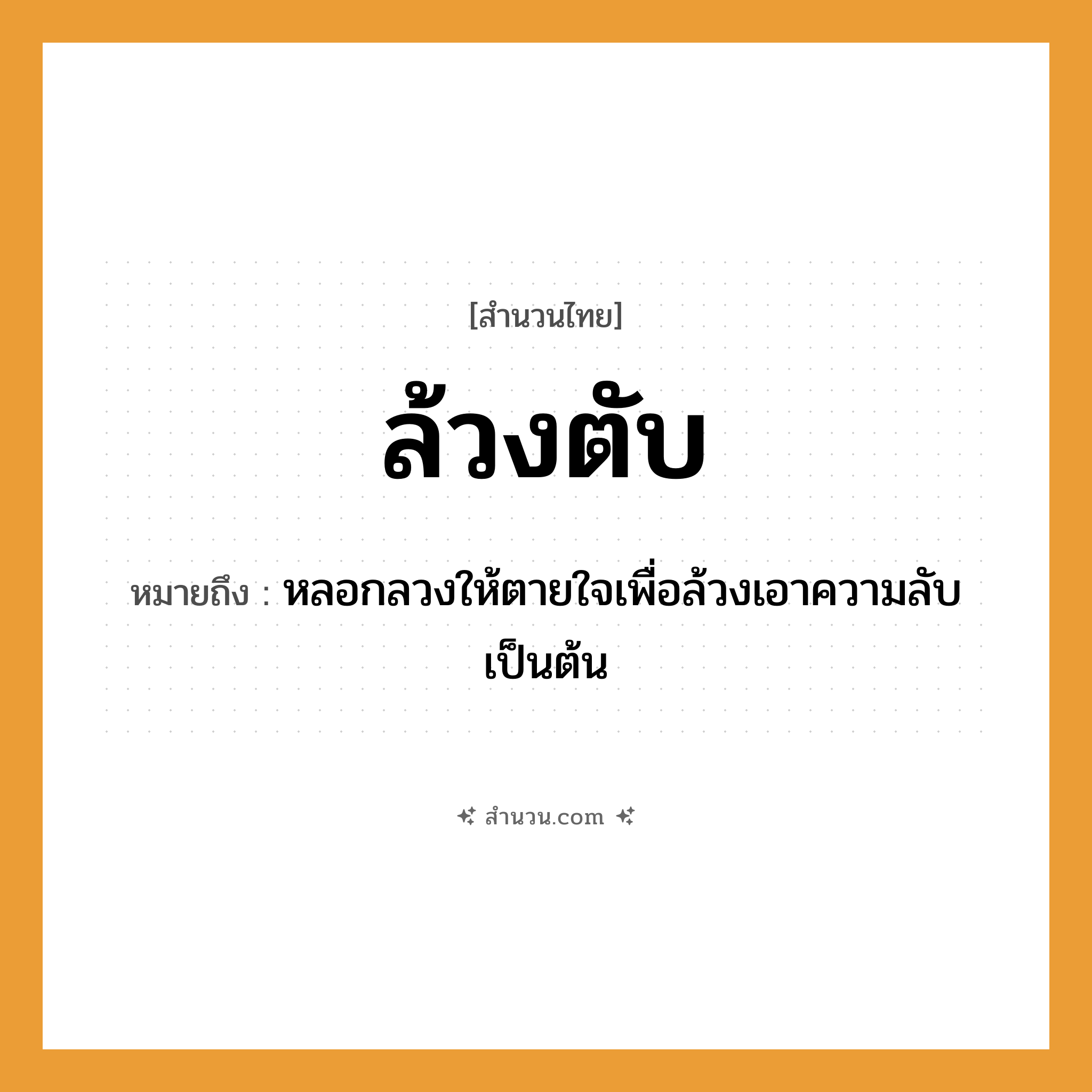 สำนวนไทย: ล้วงตับ หมายถึง?, หมายถึง หลอกลวงให้ตายใจเพื่อล้วงเอาความลับเป็นต้น