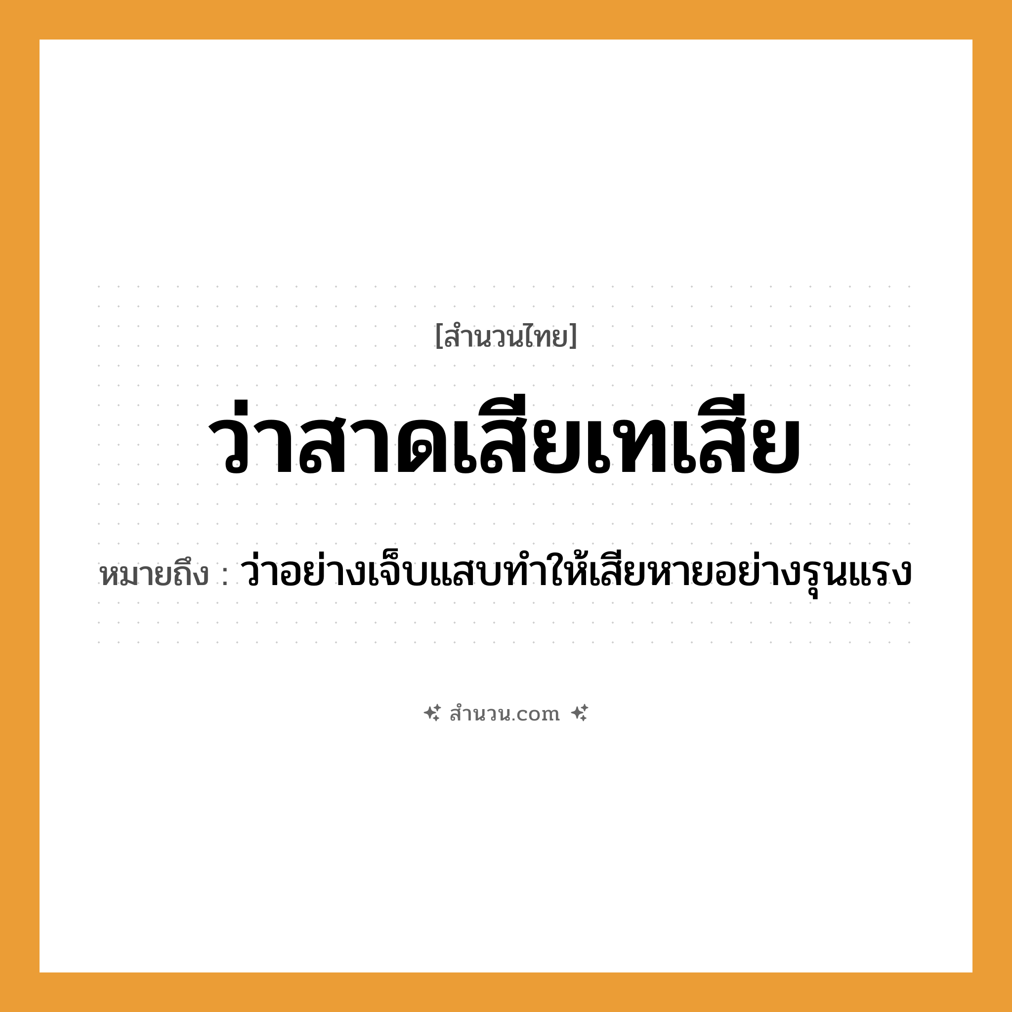 สำนวนไทย: ว่าสาดเสียเทเสีย หมายถึง?, หมายถึง ว่าอย่างเจ็บแสบทำให้เสียหายอย่างรุนแรง