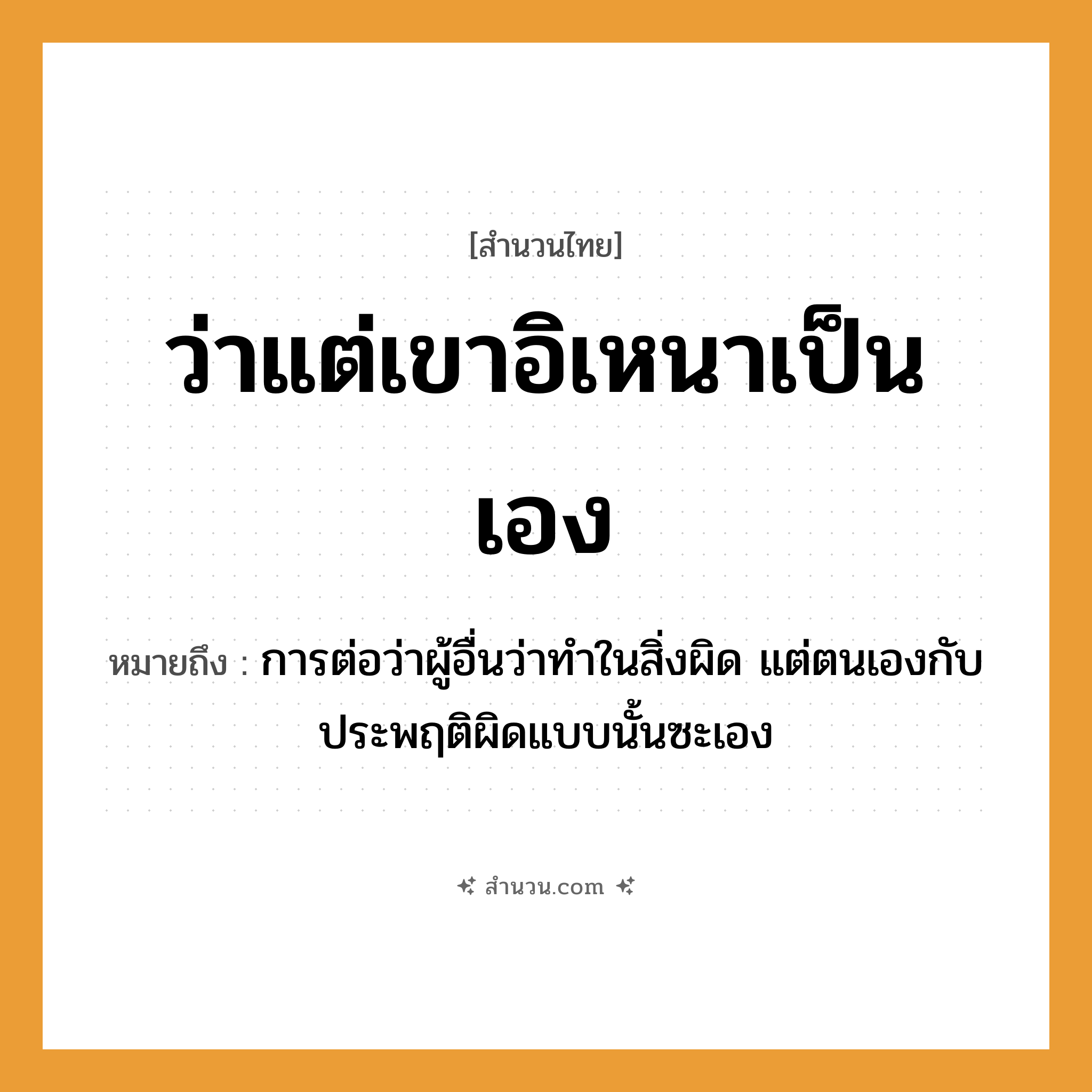 สำนวนไทย: ว่าแต่เขาอิเหนาเป็นเอง หมายถึง?, หมายถึง การต่อว่าผู้อื่นว่าทำในสิ่งผิด แต่ตนเองกับประพฤติผิดแบบนั้นซะเอง