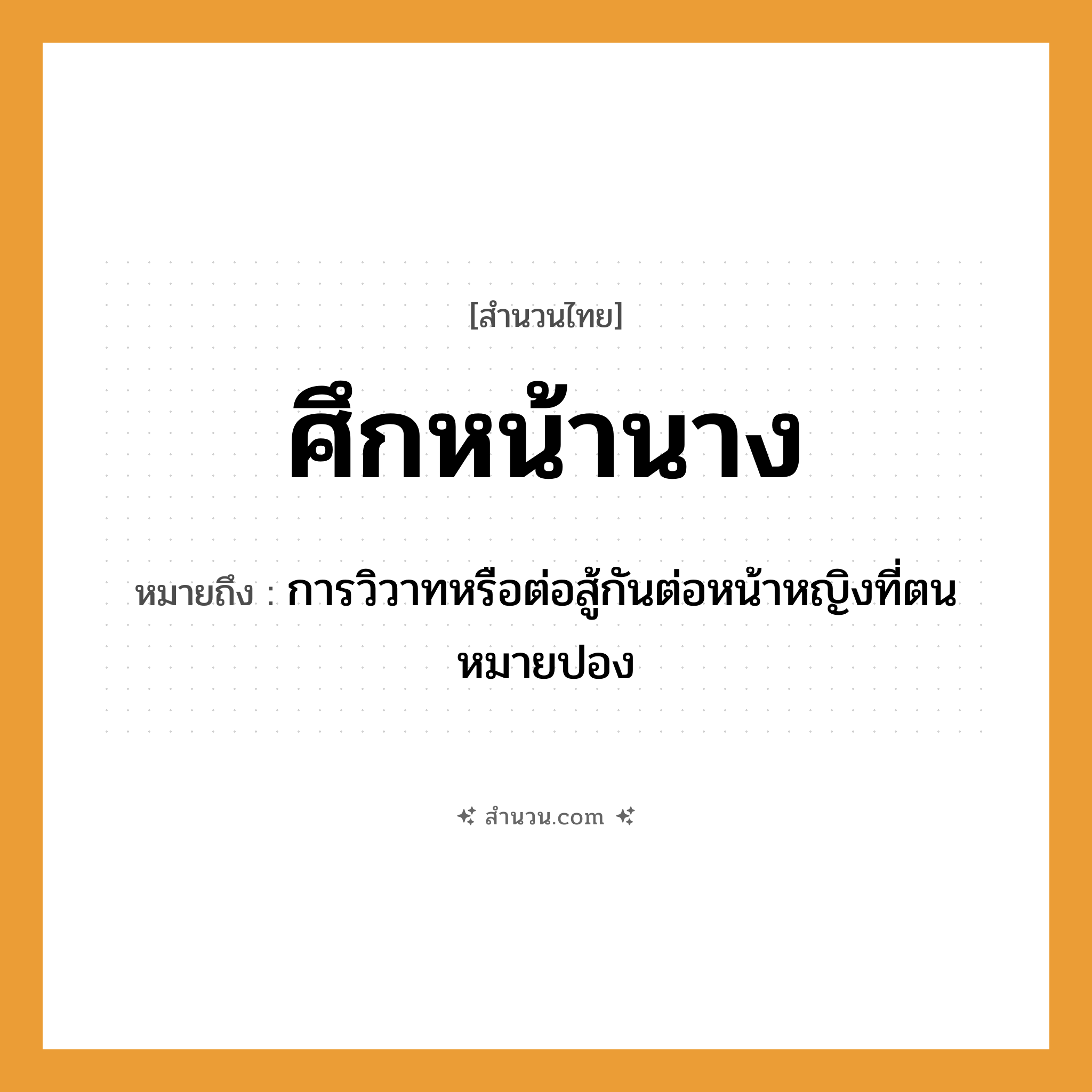 สำนวนไทย: ศึกหน้านาง หมายถึง?, หมายถึง การวิวาทหรือต่อสู้กันต่อหน้าหญิงที่ตนหมายปอง คำนาม หญิง