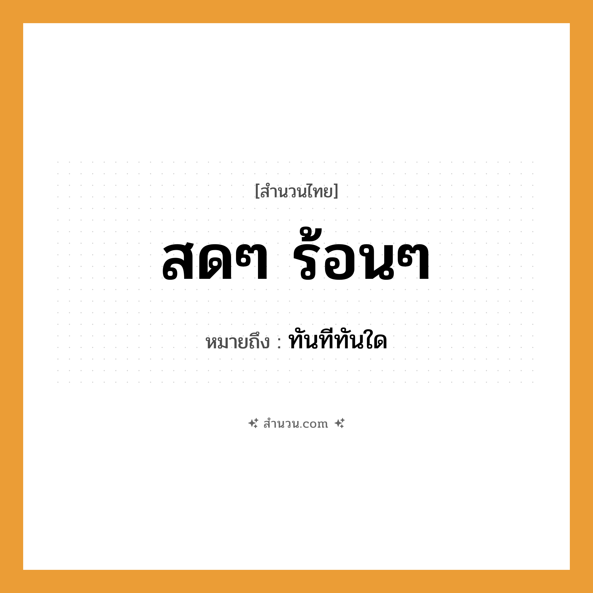 สำนวนไทย: สดๆ ร้อนๆ หมายถึง?, หมายถึง ทันทีทันใด