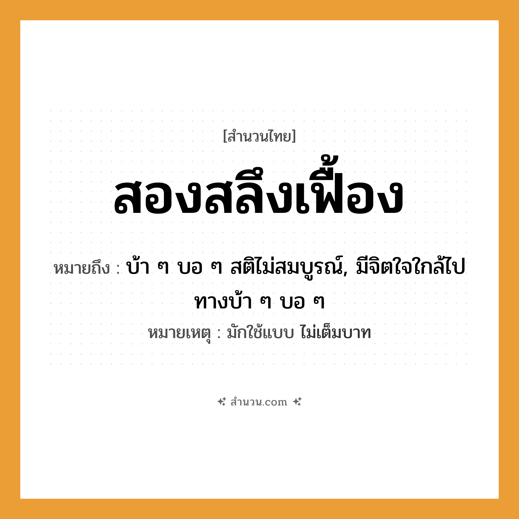 สำนวนไทย: สองสลึงเฟื้อง หมายถึง?, หมายถึง บ้า ๆ บอ ๆ สติไม่สมบูรณ์, มีจิตใจใกล้ไปทางบ้า ๆ บอ ๆ หมายเหตุ มักใช้แบบ ไม่เต็มบาท