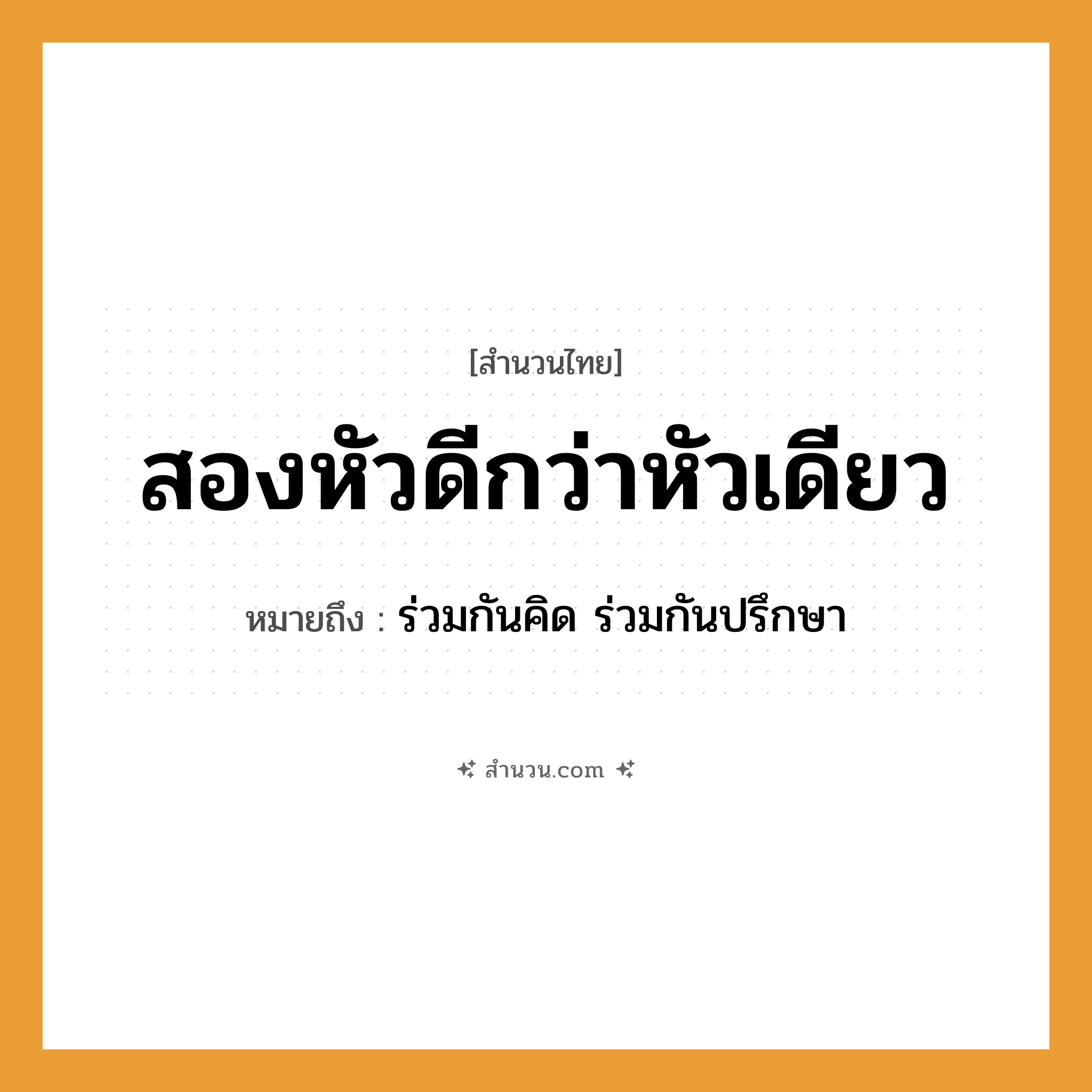 สำนวนไทย: สองหัวดีกว่าหัวเดียว หมายถึง?, หมายถึง ร่วมกันคิด ร่วมกันปรึกษา