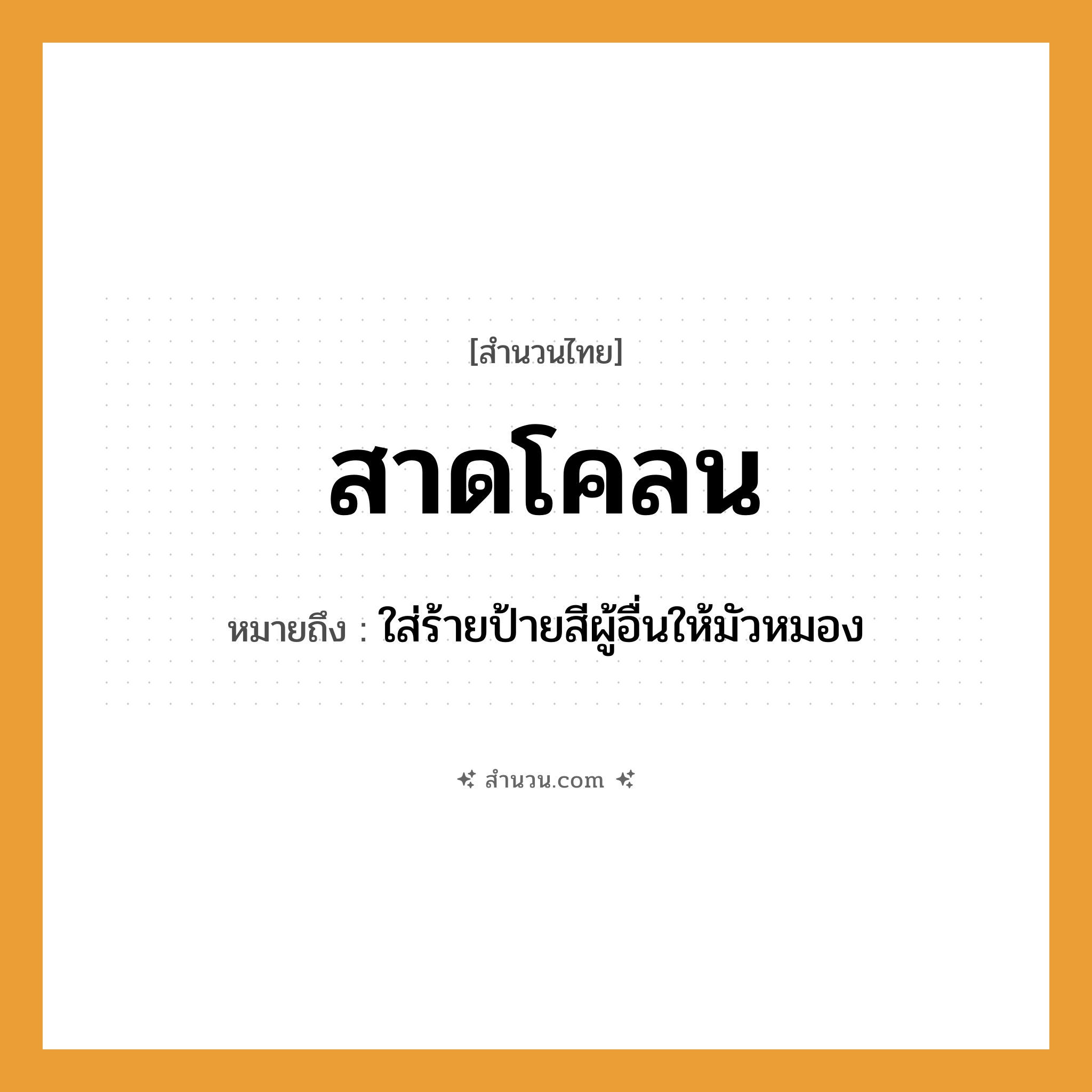 สำนวนไทย: สาดโคลน หมายถึง?, หมายถึง ใส่ร้ายป้ายสีผู้อื่นให้มัวหมอง