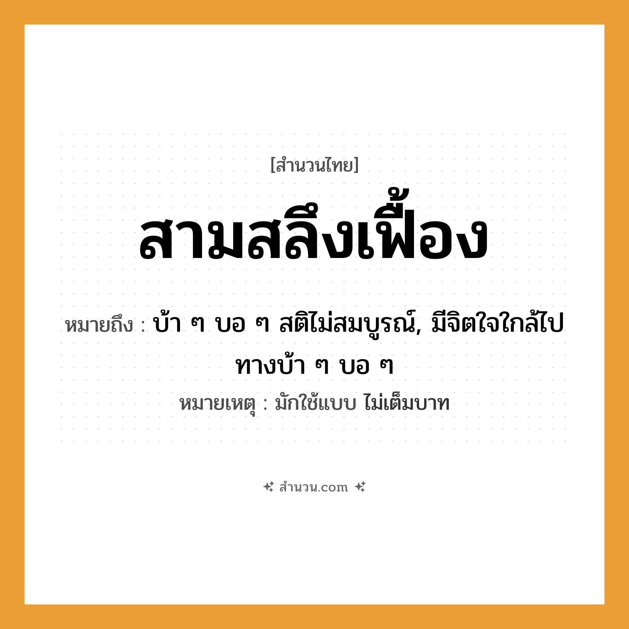 สำนวนไทย: สามสลึงเฟื้อง หมายถึง?, หมายถึง บ้า ๆ บอ ๆ สติไม่สมบูรณ์, มีจิตใจใกล้ไปทางบ้า ๆ บอ ๆ หมายเหตุ มักใช้แบบ ไม่เต็มบาท