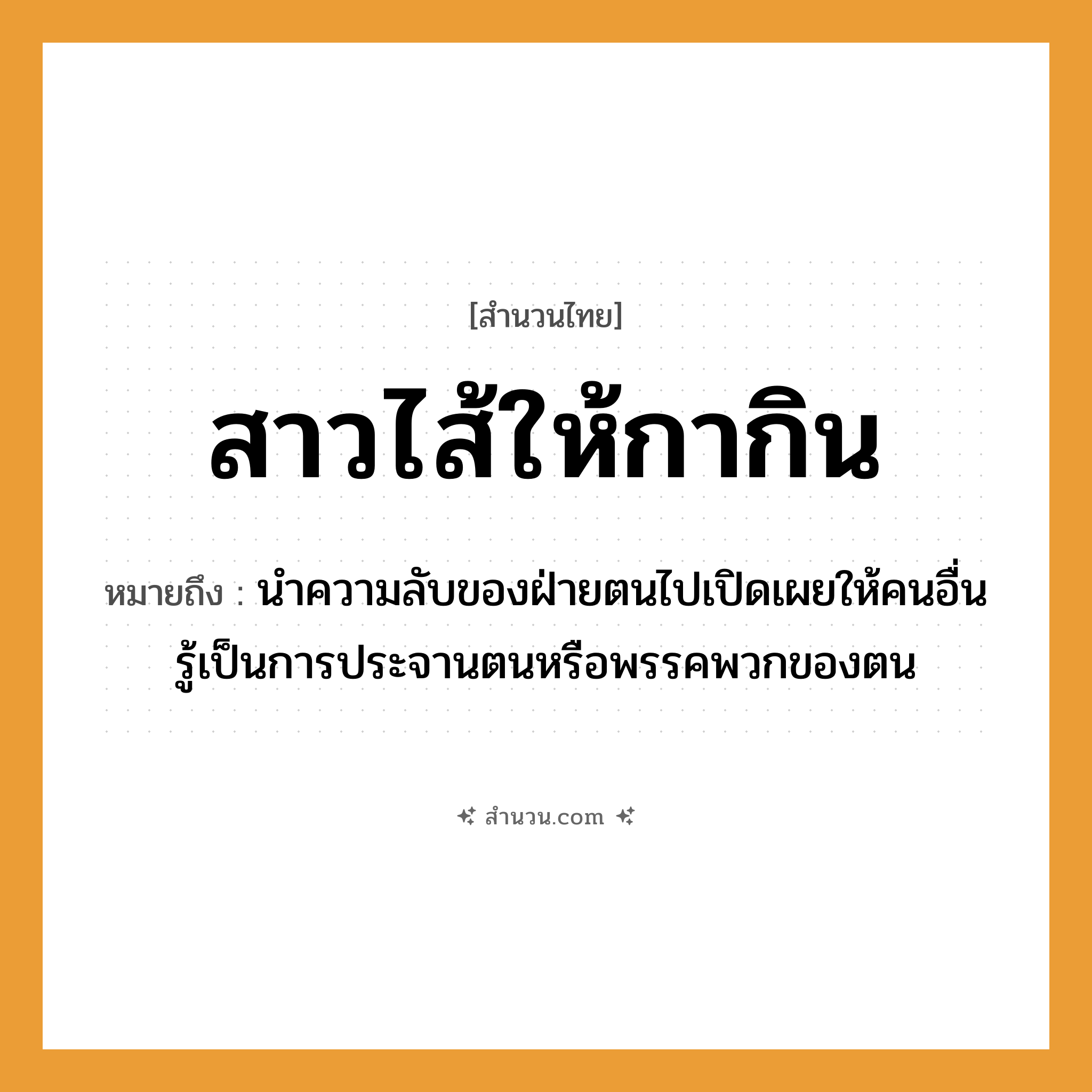 สำนวนไทย: สาวไส้ให้กากิน หมายถึง?, หมายถึง นำความลับของฝ่ายตนไปเปิดเผยให้คนอื่นรู้เป็นการประจานตนหรือพรรคพวกของตน อวัยวะ ไส้ คำกริยา สาว, กิน สัตว์ กา หมวด สำนวนไทย