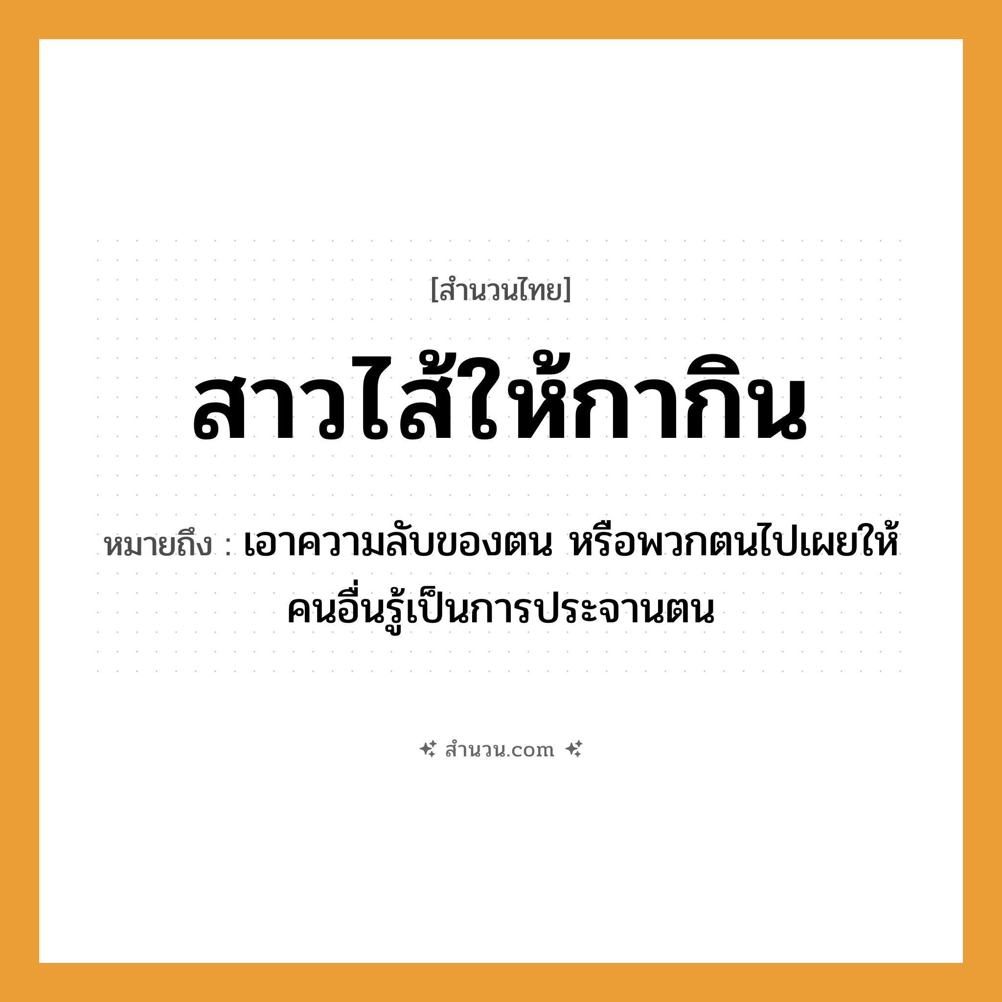 สำนวนไทย: สาวไส้ให้กากิน หมายถึง?, หมายถึง เอาความลับของตน หรือพวกตนไปเผยให้คนอื่นรู้เป็นการประจานตน สัตว์ กา อวัยวะ ไส้ คำกริยา สาว, กิน หมวด สำนวนไทย