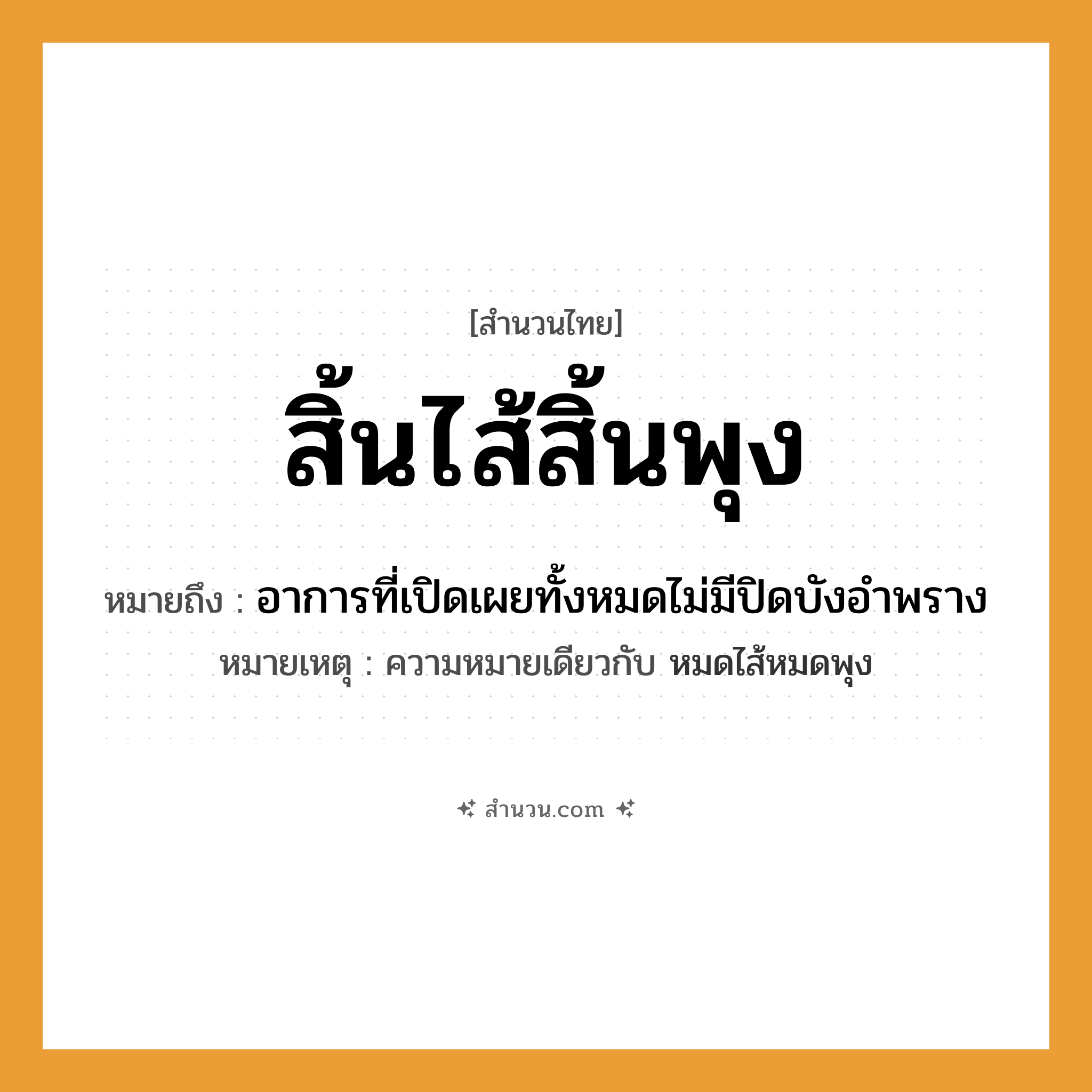 สำนวนไทย: สิ้นไส้สิ้นพุง หมายถึง?, หมายถึง อาการที่เปิดเผยทั้งหมดไม่มีปิดบังอำพราง หมายเหตุ ความหมายเดียวกับ หมดไส้หมดพุง