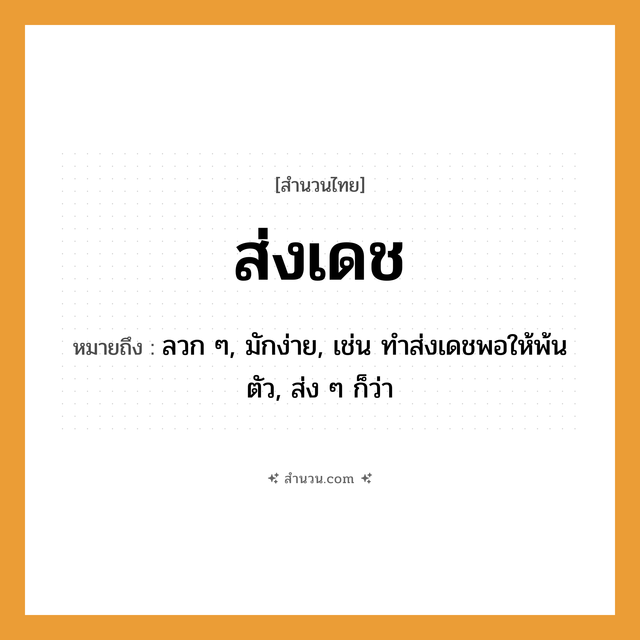 สำนวนไทย: ส่งเดช หมายถึง?, หมายถึง ลวก ๆ, มักง่าย, เช่น ทำส่งเดชพอให้พ้นตัว, ส่ง ๆ ก็ว่า