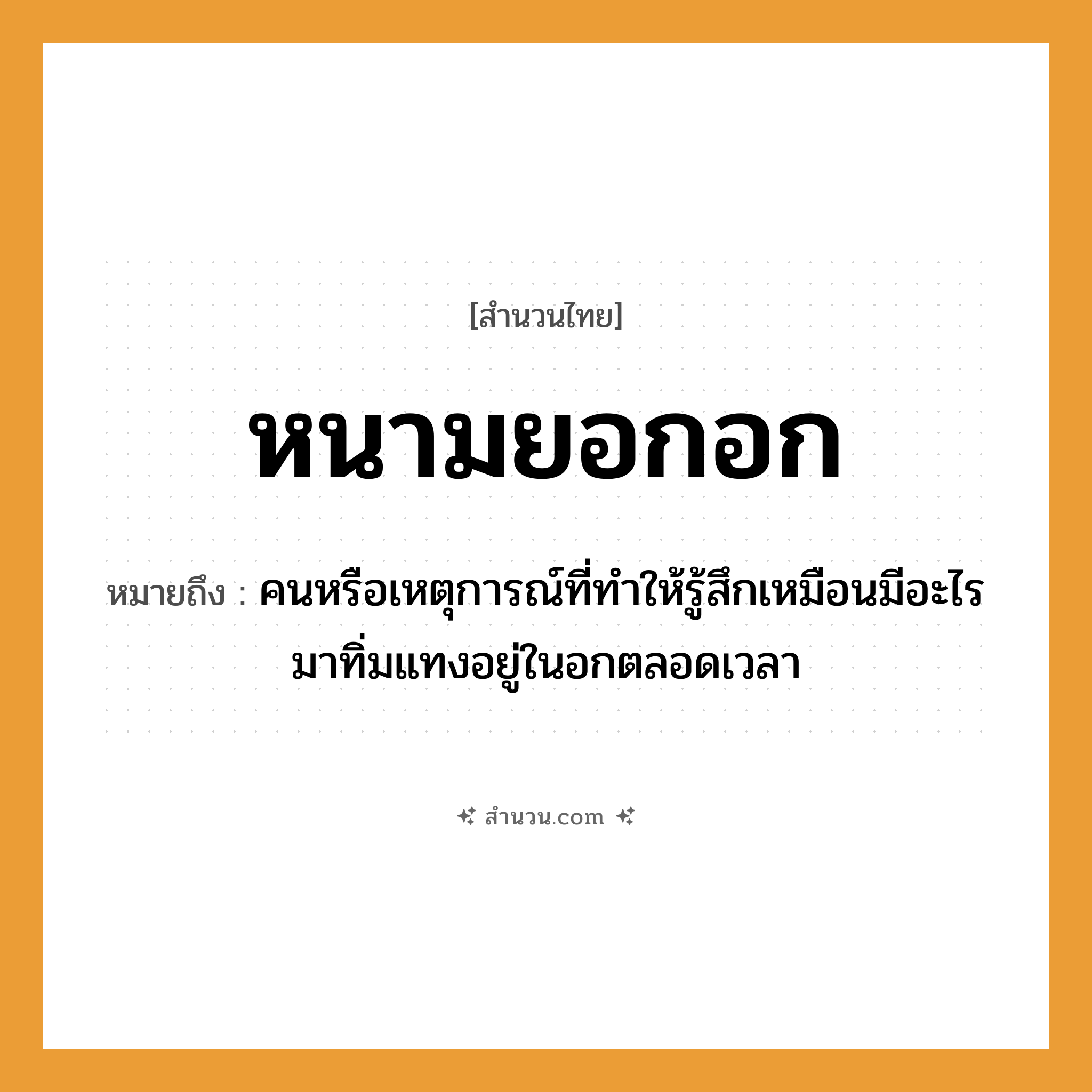 สำนวนไทย: หนามยอกอก หมายถึง?, หมายถึง คนหรือเหตุการณ์ที่ทําให้รู้สึกเหมือนมีอะไรมาทิ่มแทงอยู่ในอกตลอดเวลา คำนาม คน
