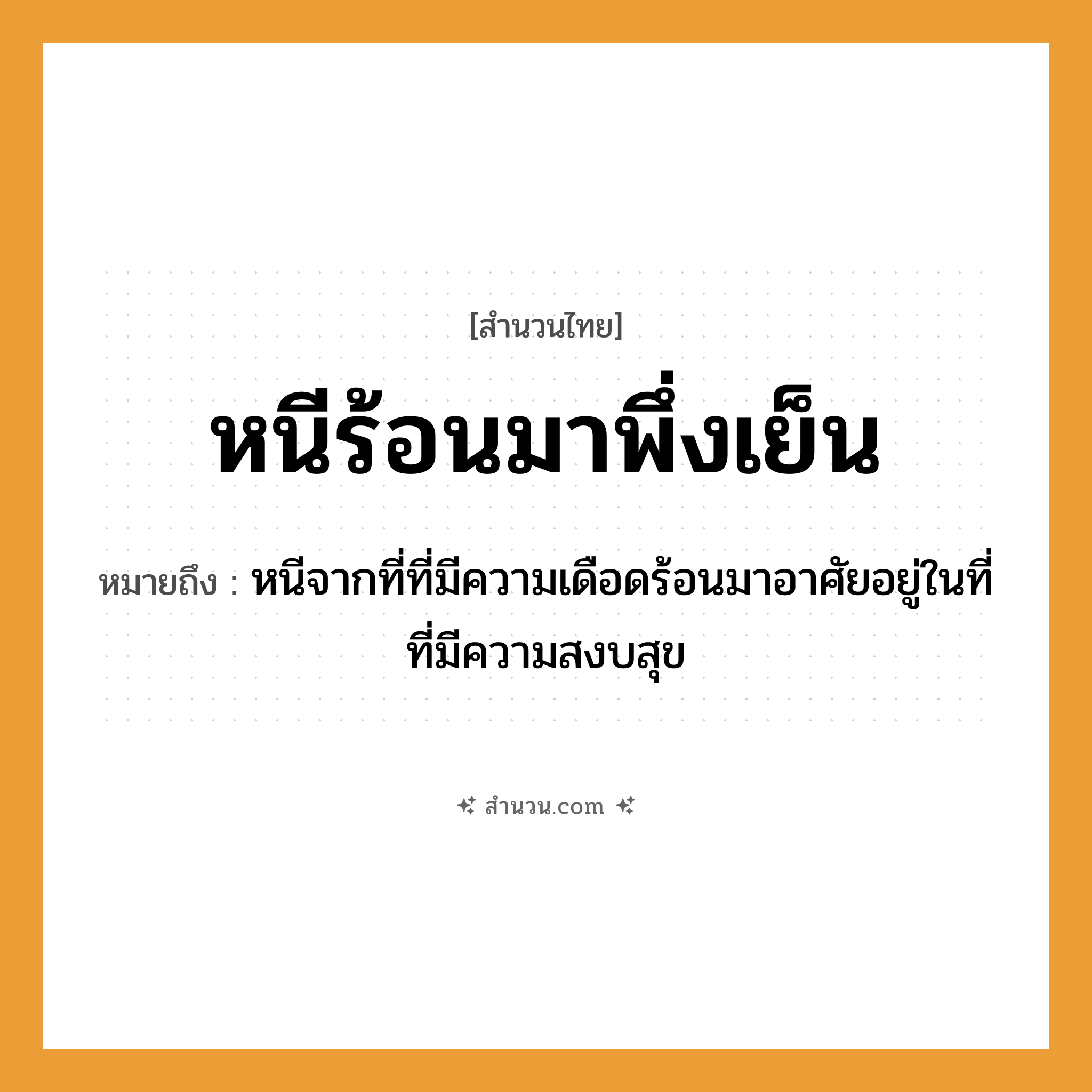 สำนวนไทย: หนีร้อนมาพึ่งเย็น หมายถึง?, หมายถึง หนีจากที่ที่มีความเดือดร้อนมาอาศัยอยู่ในที่ที่มีความสงบสุข