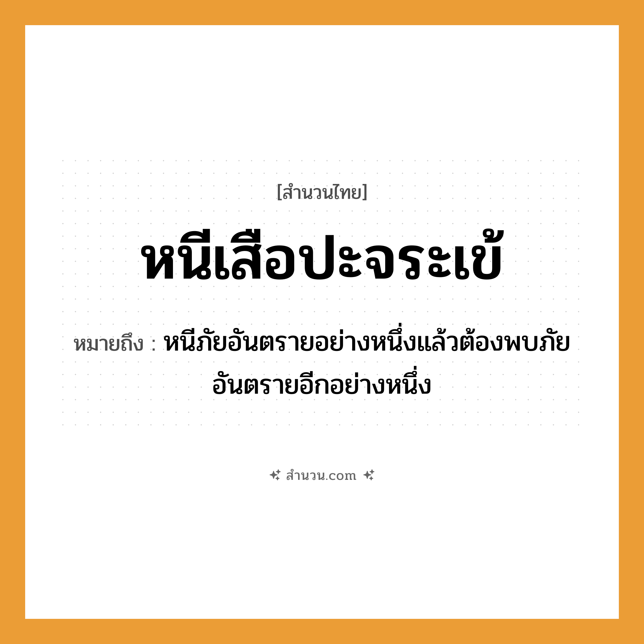 สำนวนไทย: หนีเสือปะจระเข้ หมายถึง?, หมายถึง หนีภัยอันตรายอย่างหนึ่งแล้วต้องพบภัยอันตรายอีกอย่างหนึ่ง