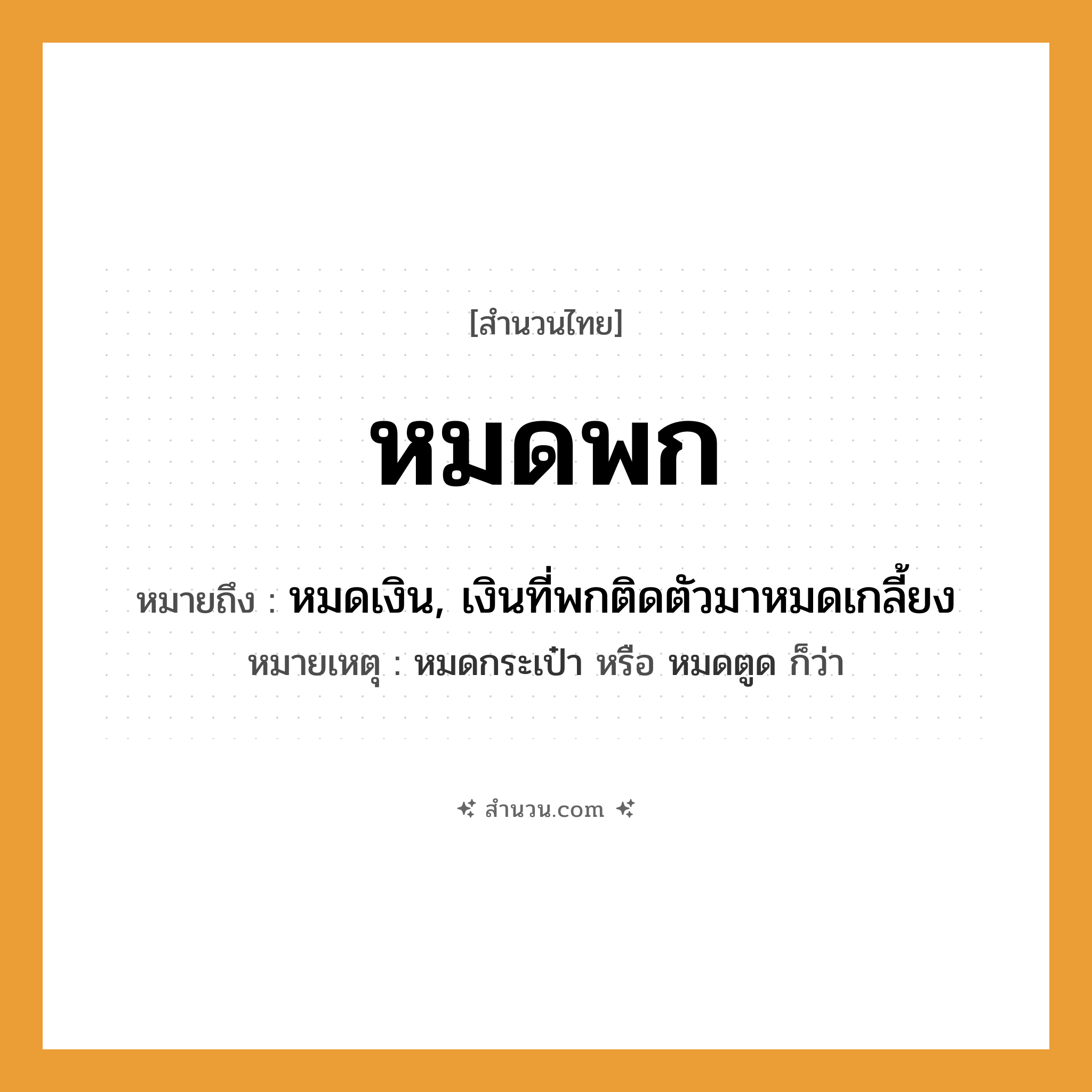 สำนวนไทย: หมดพก หมายถึง?, หมายถึง หมดเงิน, เงินที่พกติดตัวมาหมดเกลี้ยง หมายเหตุ หมดกระเป๋า หรือ หมดตูด ก็ว่า คำกริยา พก