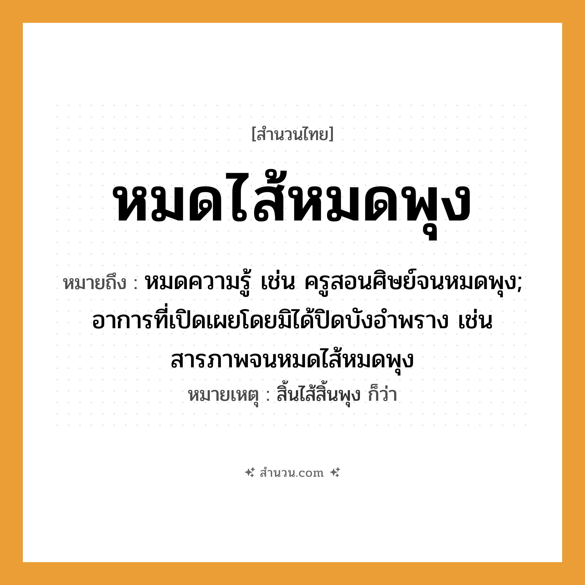 สำนวนไทย: หมดไส้หมดพุง หมายถึง?, หมายถึง หมดความรู้ เช่น ครูสอนศิษย์จนหมดพุง; อาการที่เปิดเผยโดยมิได้ปิดบังอำพราง เช่น สารภาพจนหมดไส้หมดพุง หมายเหตุ สิ้นไส้สิ้นพุง ก็ว่า คำนาม ครู อาชีพ ครู