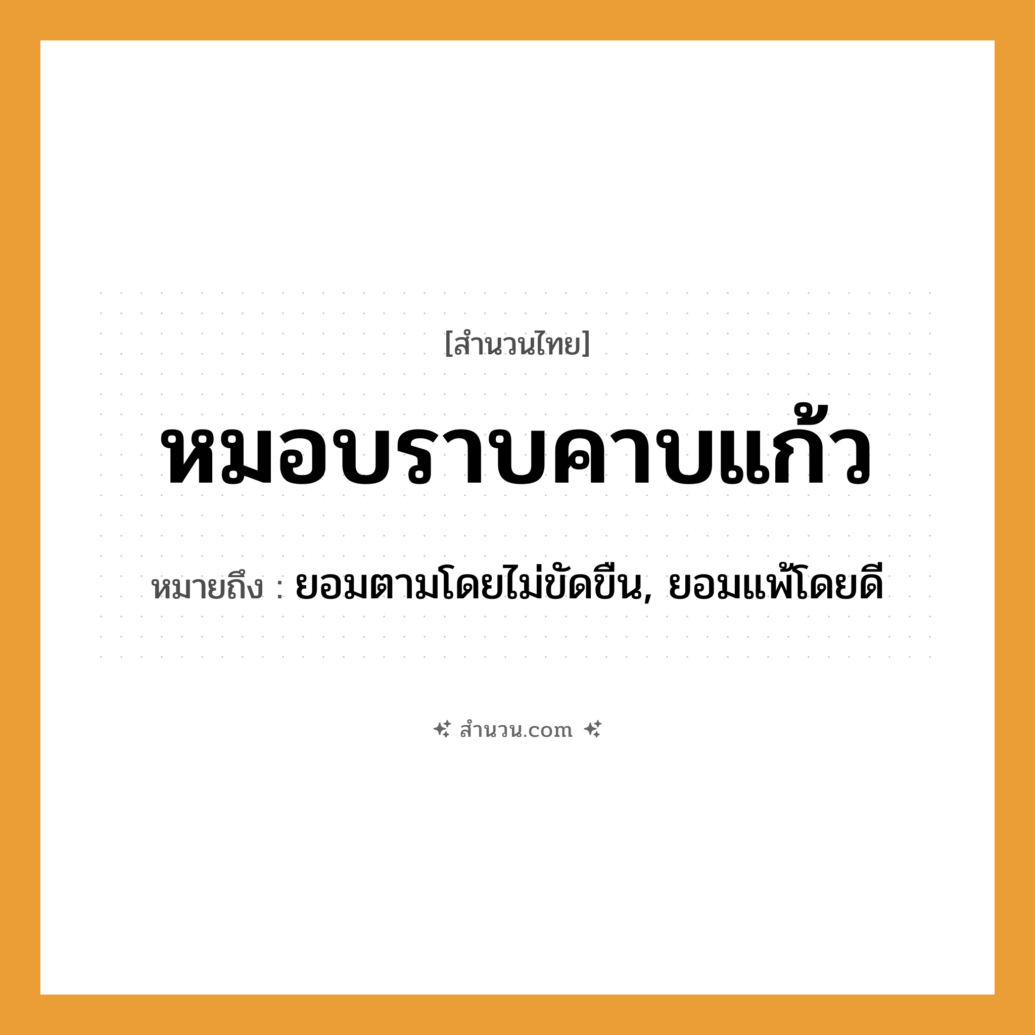 สำนวนไทย: หมอบราบคาบแก้ว หมายถึง?, หมายถึง ยอมตามโดยไม่ขัดขืน, ยอมแพ้โดยดี