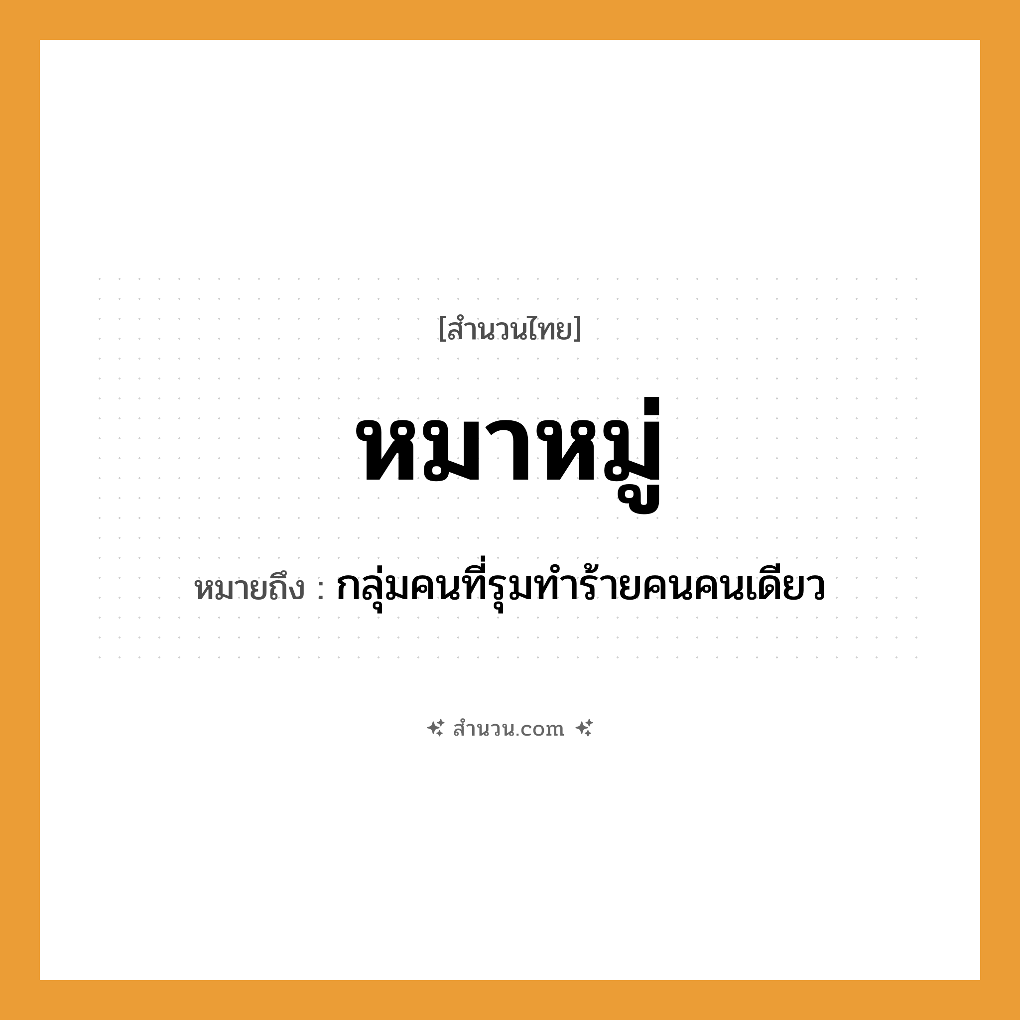 สำนวนไทย: หมาหมู่ หมายถึง?, หมายถึง กลุ่มคนที่รุมทำร้ายคนคนเดียว สังคม หมู่ สัตว์ หมา พฤติกรรม รุมเล่นงาน, รังแก หมวด สำนวนไทย