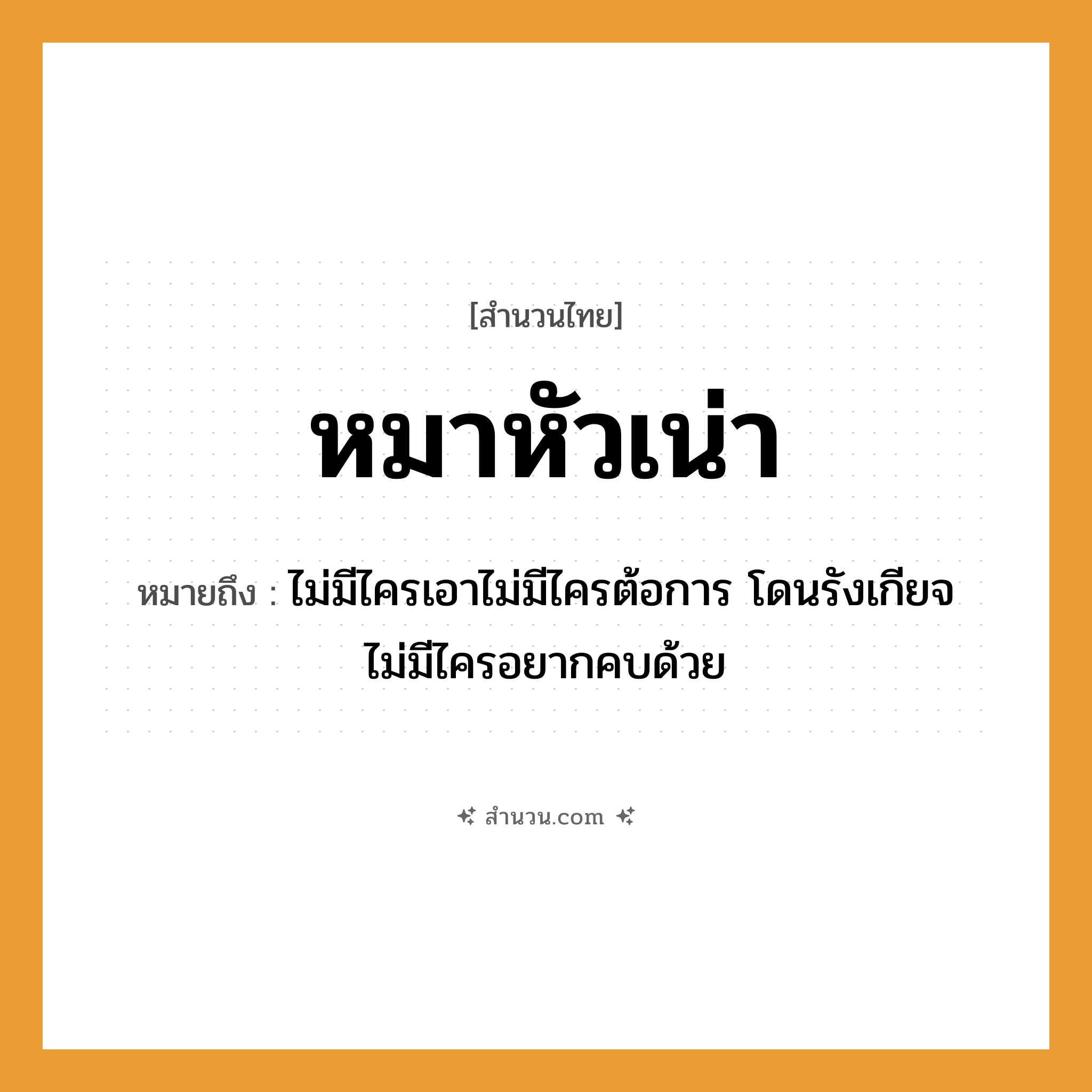 สำนวนไทย: หมาหัวเน่า หมายถึง?, หมายถึง ไม่มีไครเอาไม่มีไครต้อการ โดนรังเกียจ ไม่มีไครอยากคบด้วย